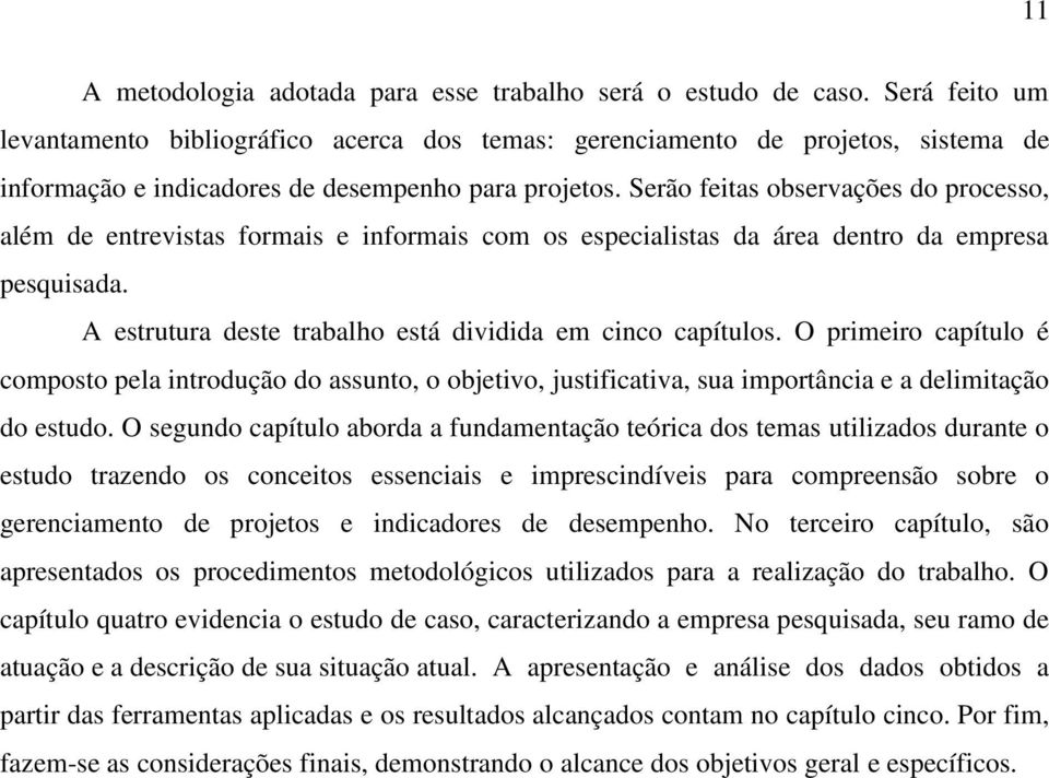 Serão feitas observações do processo, além de entrevistas formais e informais com os especialistas da área dentro da empresa pesquisada. A estrutura deste trabalho está dividida em cinco capítulos.