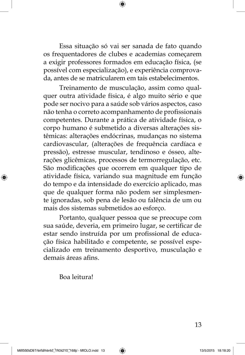 Treinamento de musculação, assim como qualquer outra atividade física, é algo muito sério e que pode ser nocivo para a saúde sob vários aspectos, caso competentes.