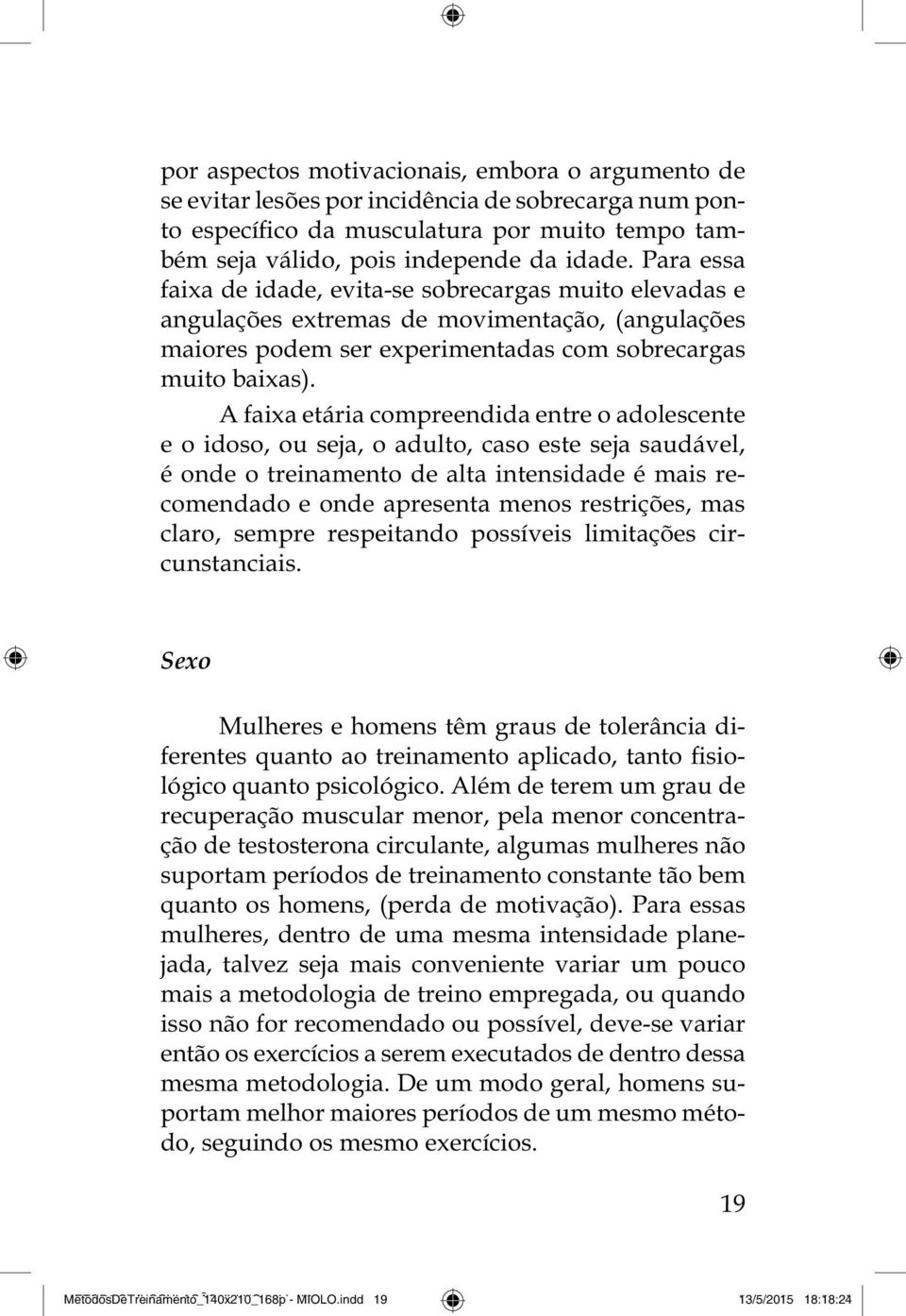 A faixa etária compreendida entre o adolescente e o idoso, ou seja, o adulto, caso este seja saudável, é onde o treinamento de alta intensidade é mais recomendado e onde apresenta menos restrições,