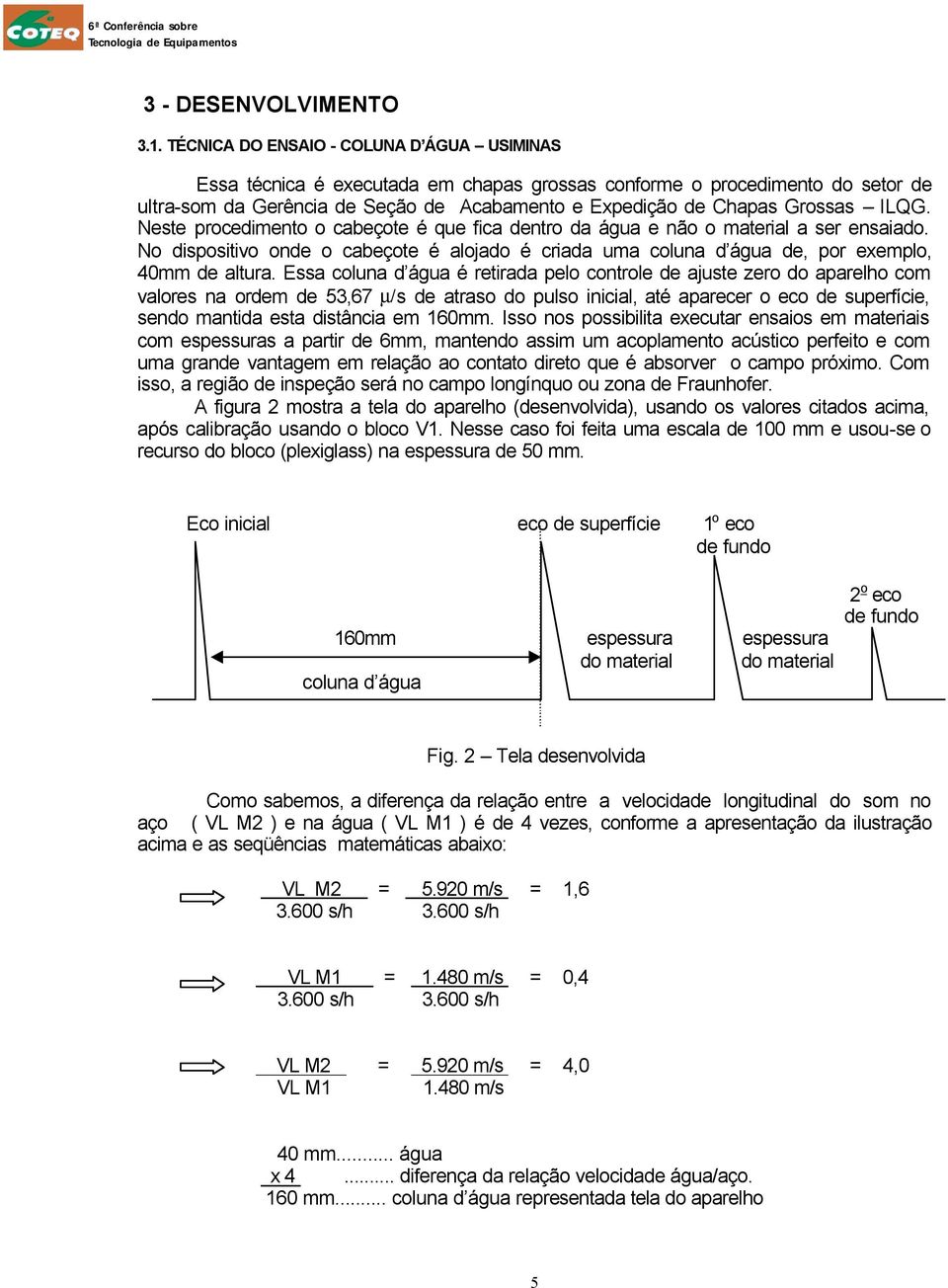 ILQG. Neste procedimento o cabeçote é que fica dentro da água e não o material a ser ensaiado. No dispositivo onde o cabeçote é alojado é criada uma coluna d água de, por exemplo, 40mm de altura.