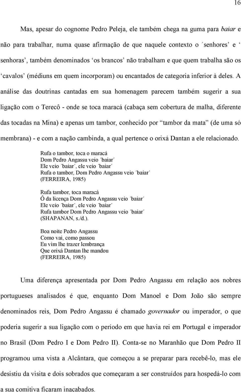 A análise das doutrinas cantadas em sua homenagem parecem também sugerir a sua ligação com o Terecô - onde se toca maracá (cabaça sem cobertura de malha, diferente das tocadas na Mina) e apenas um