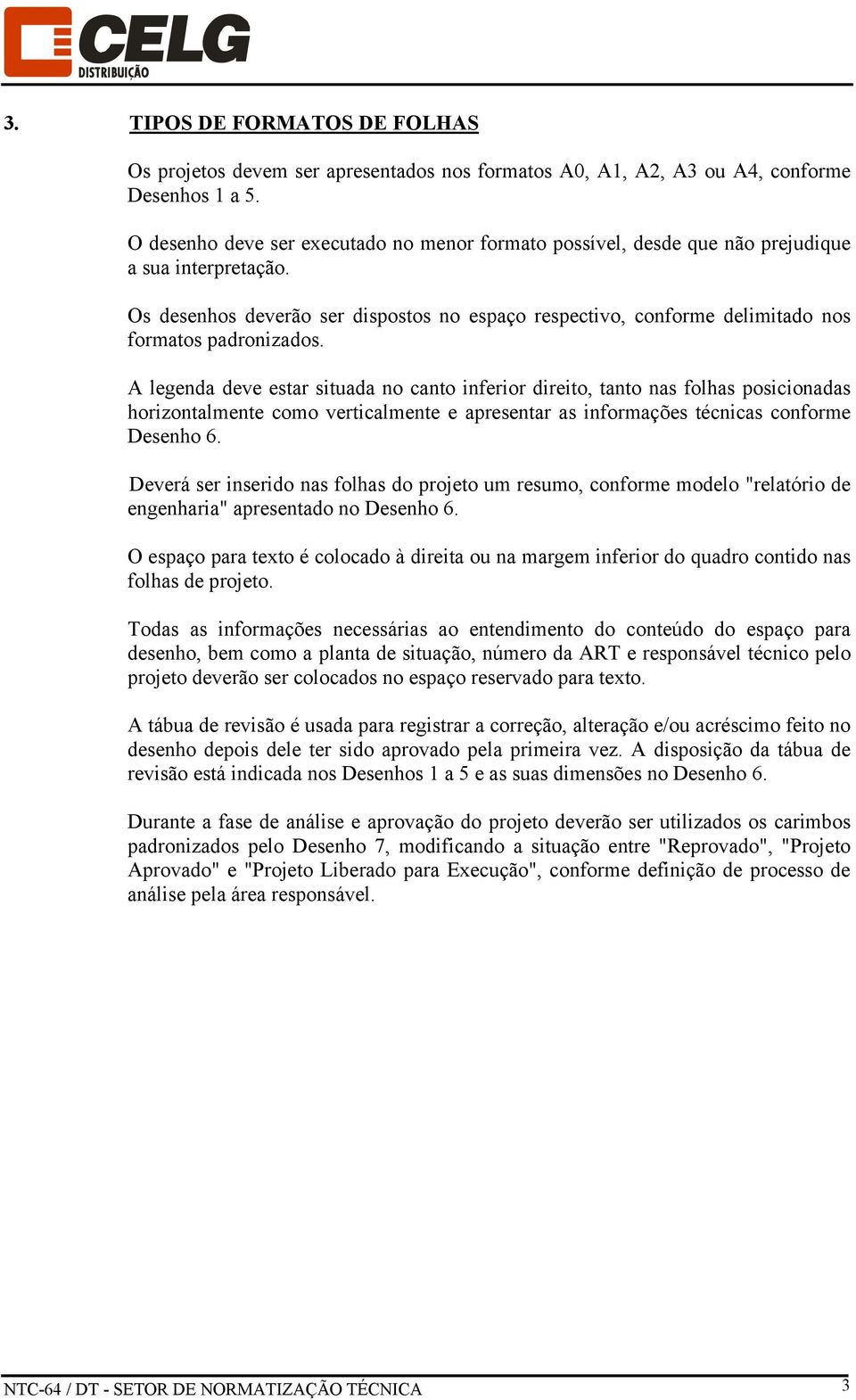 Os desenhos deverão ser dispostos no espaço respectivo, conforme delimitado nos formatos padronizados.