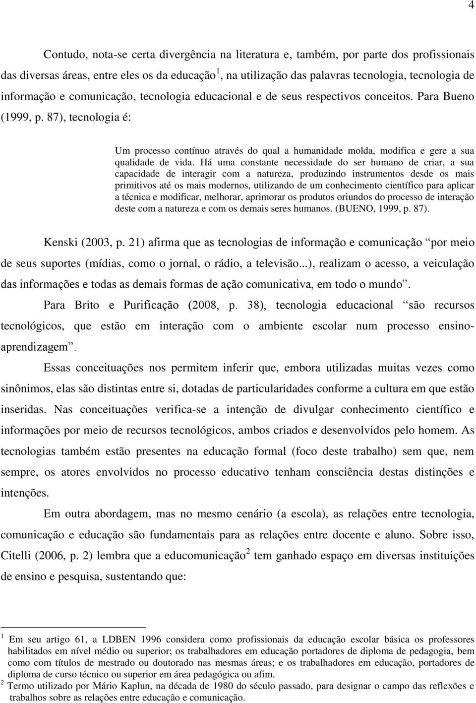 87), tecnologia é: Um processo contínuo através do qual a humanidade molda, modifica e gere a sua qualidade de vida.