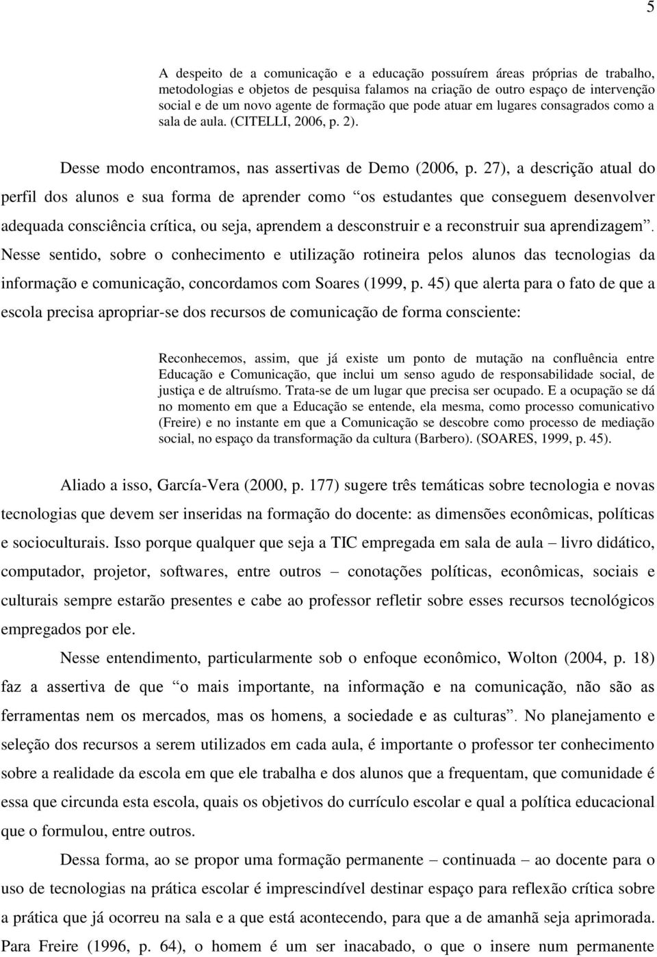 27), a descrição atual do perfil dos alunos e sua forma de aprender como os estudantes que conseguem desenvolver adequada consciência crítica, ou seja, aprendem a desconstruir e a reconstruir sua