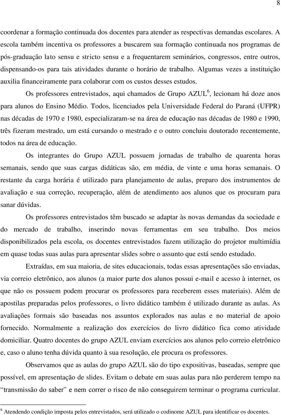 dispensando-os para tais atividades durante o horário de trabalho. Algumas vezes a instituição auxilia financeiramente para colaborar com os custos desses estudos.