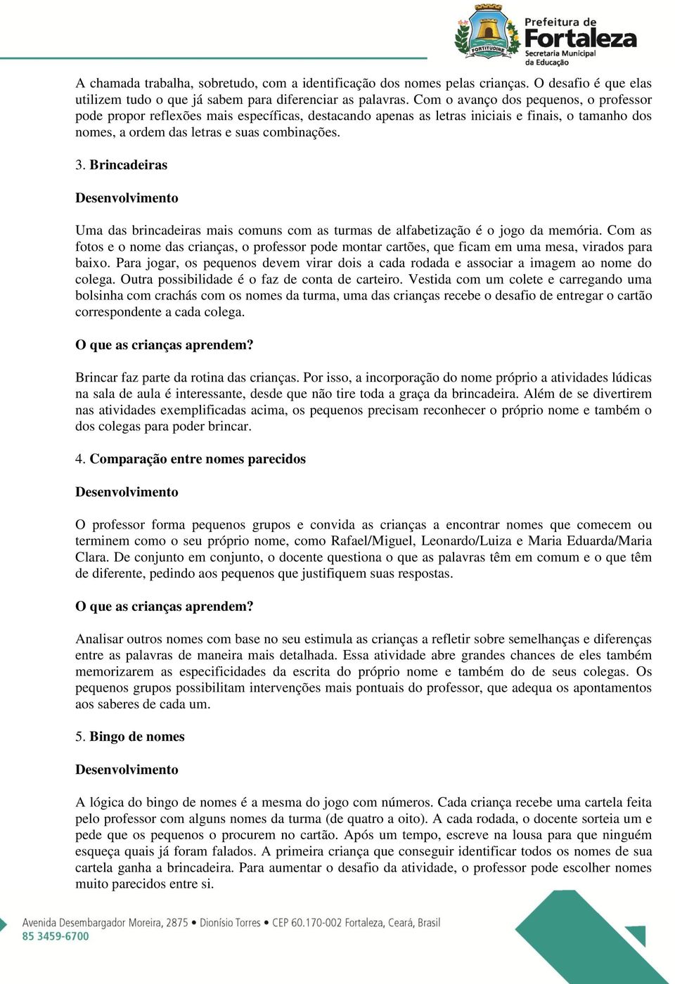 Brincadeiras Uma das brincadeiras mais comuns com as turmas de alfabetização é o jogo da memória.