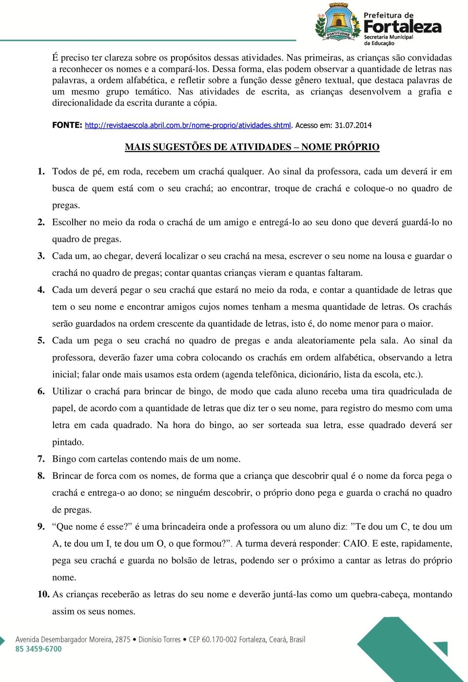 Nas atividades de escrita, as crianças desenvolvem a grafia e direcionalidade da escrita durante a cópia. FONTE: http://revistaescola.abril.com.br/nome-proprio/atividades.shtml. Acesso em: 31.07.