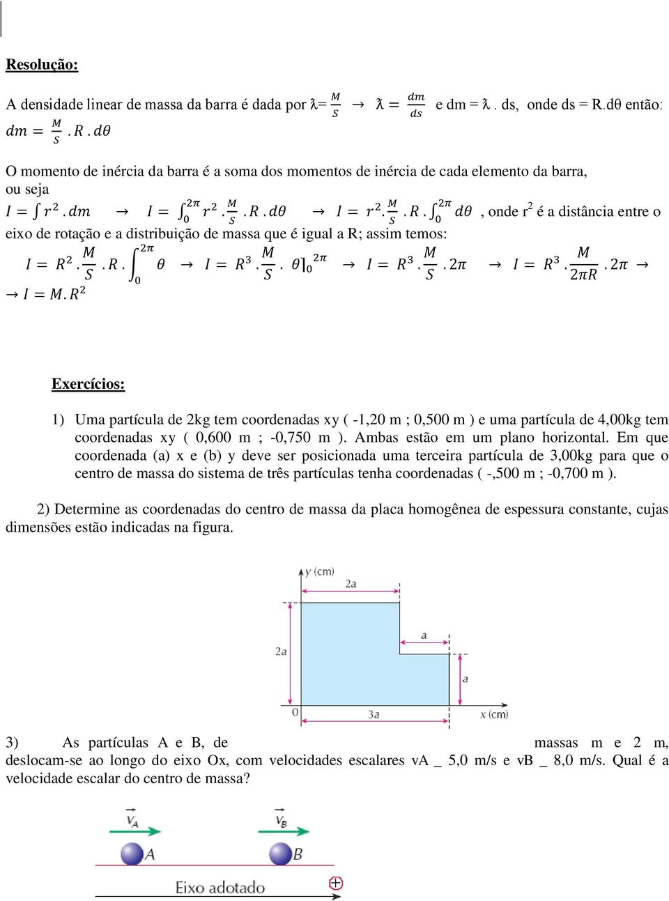 assim temos: Exercícios: 1) Uma partícula de 2kg tem coordenadas xy ( -1,20 m ; 0,500 m ) e uma partícula de 4,00kg tem coordenadas xy ( 0,600 m ; -0,750 m ). Ambas estão em um plano horizontal.