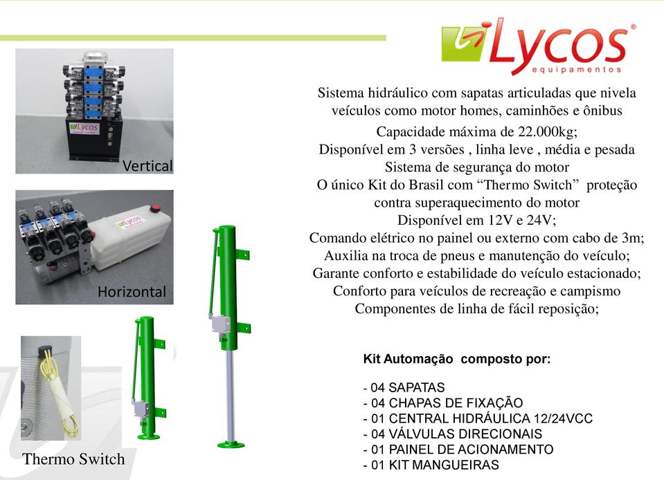 24V; Comando elétrico no painel ou externo com cabo de 3m; Auxilia na troca de pneus e manutenção do veículo; Garante conforto e estabilidade do veículo estacionado; Conforto para veículos de