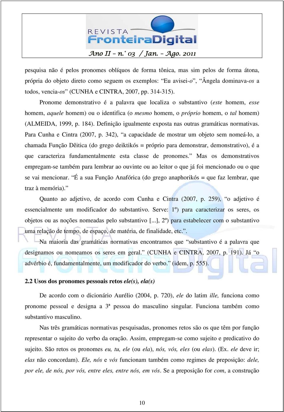 Pronome demonstrativo é a palavra que localiza o substantivo (este homem, esse homem, aquele homem) ou o identifica (o mesmo homem, o próprio homem, o tal homem) (ALMEIDA, 1999, p. 184).