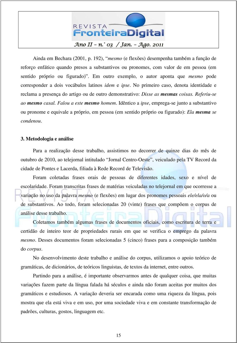 No primeiro caso, denota identidade e reclama a presença do artigo ou de outro demonstrativo: Disse as mesmas coisas. Referiu-se ao mesmo casal. Falou a este mesmo homem.