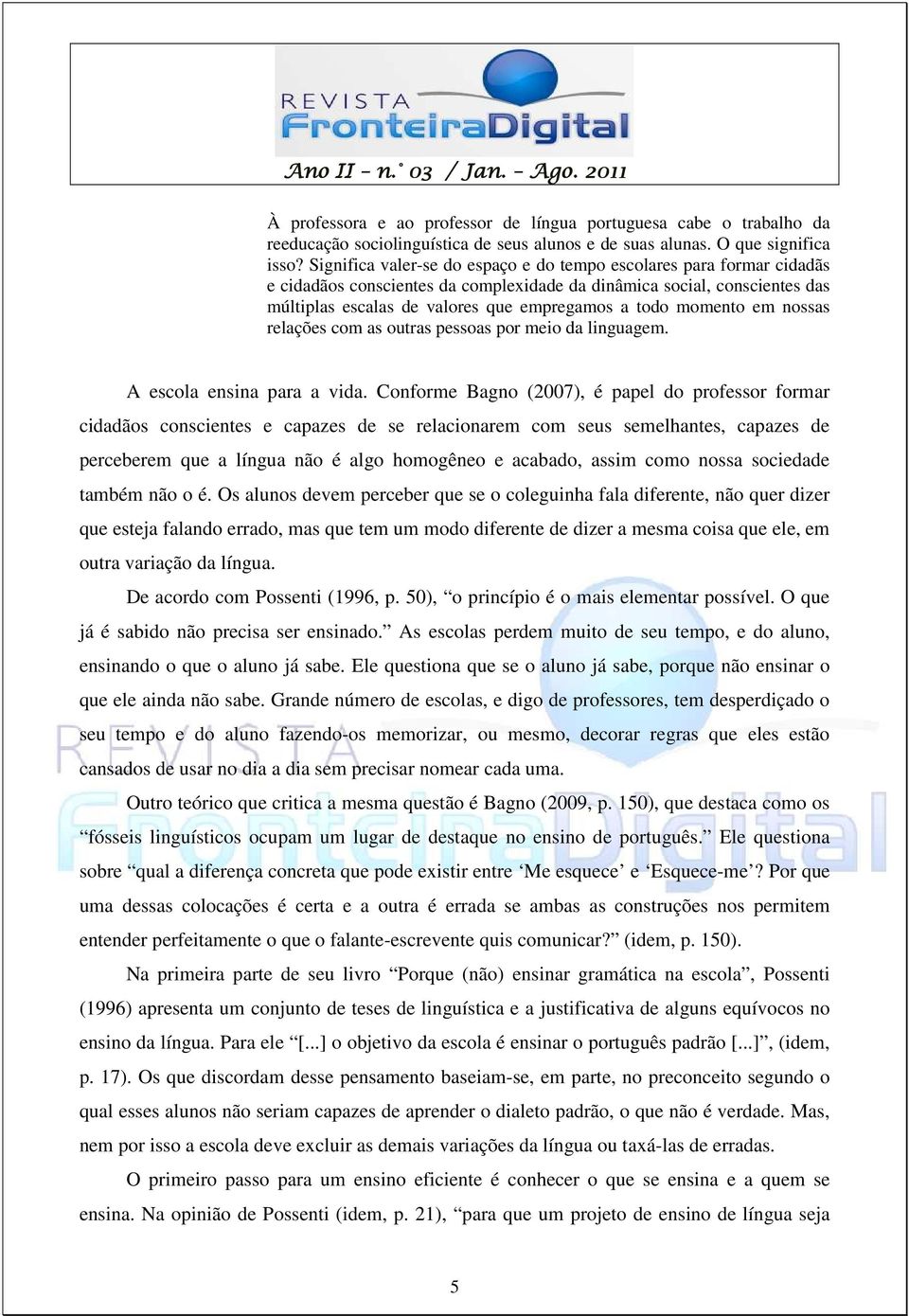 momento em nossas relações com as outras pessoas por meio da linguagem. A escola ensina para a vida.