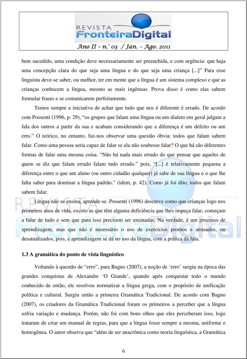 Prova disso é como elas sabem formular frases e se comunicarem perfeitamente. Temos sempre a iniciativa de achar que tudo que nos é diferente é errado. De acordo com Possenti (1996, p.