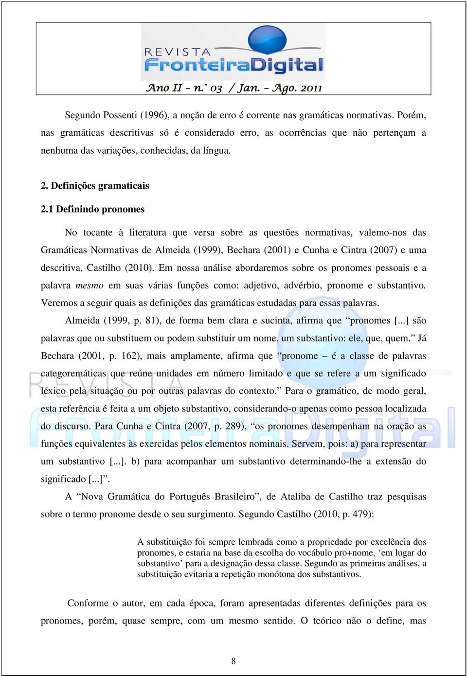 1 Definindo pronomes No tocante à literatura que versa sobre as questões normativas, valemo-nos das Gramáticas Normativas de Almeida (1999), Bechara (2001) e Cunha e Cintra (2007) e uma descritiva,