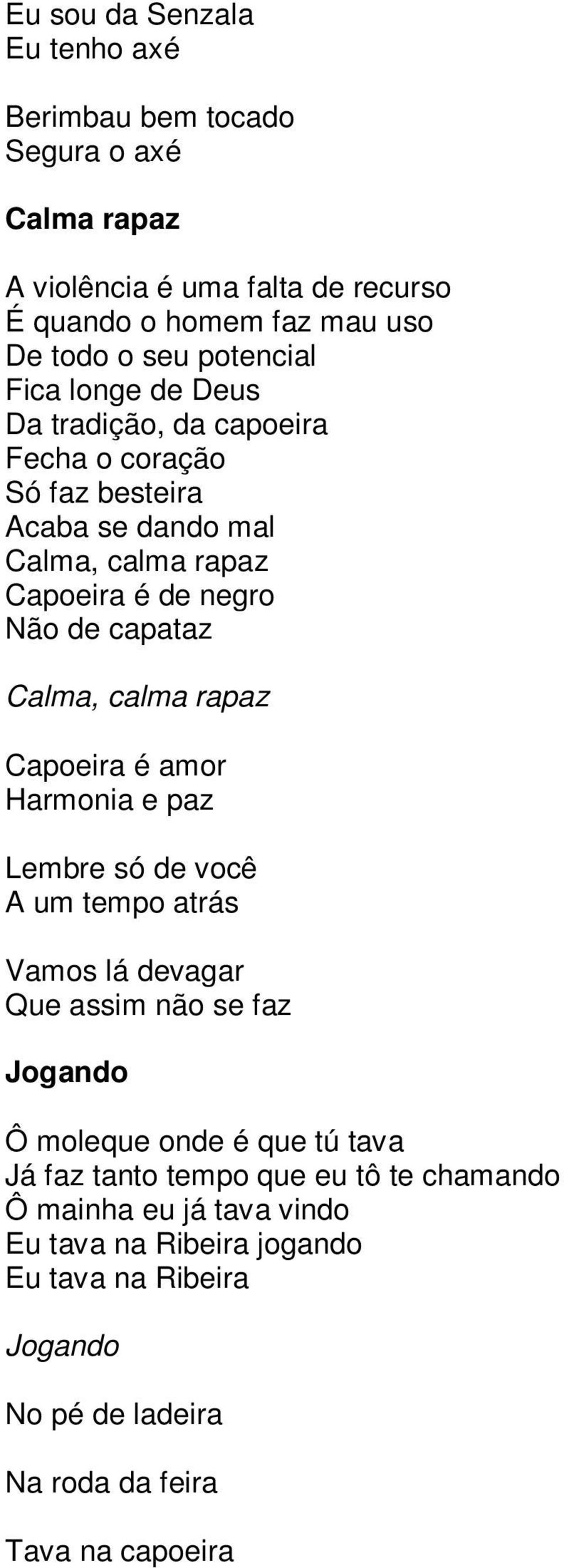 rapaz Capoeira é amor Harmonia e paz Lembre só de você A um tempo atrás Vamos lá devagar Que assim não se faz Jogando Ô moleque onde é que tú tava Já faz