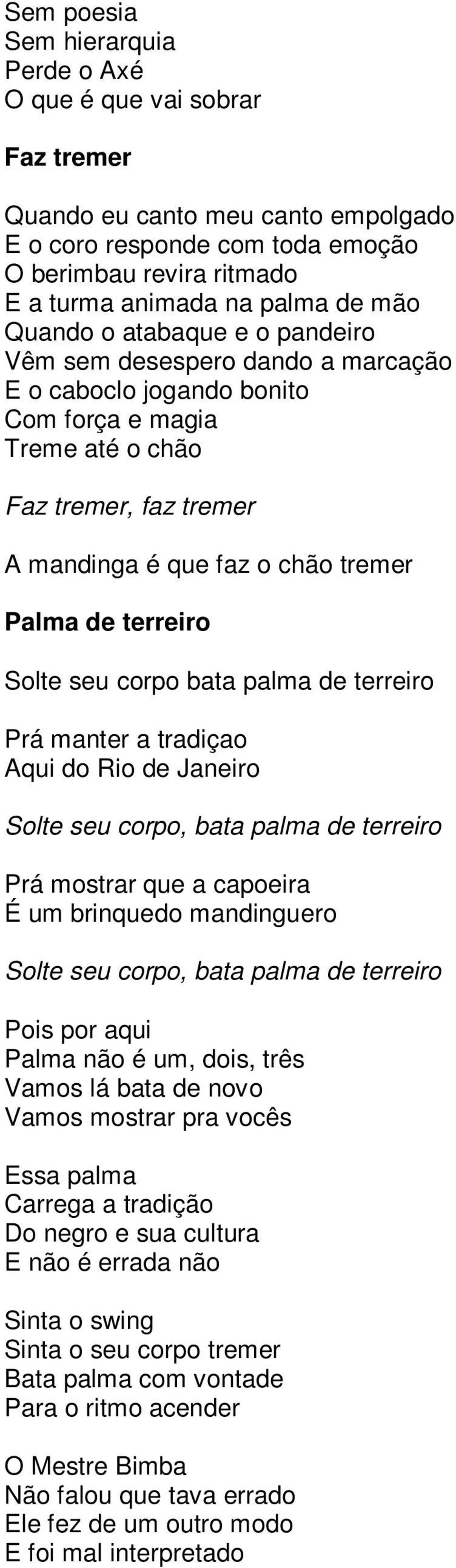 terreiro Solte seu corpo bata palma de terreiro Prá manter a tradiçao Aqui do Rio de Janeiro Solte seu corpo, bata palma de terreiro Prá mostrar que a capoeira É um brinquedo mandinguero Solte seu