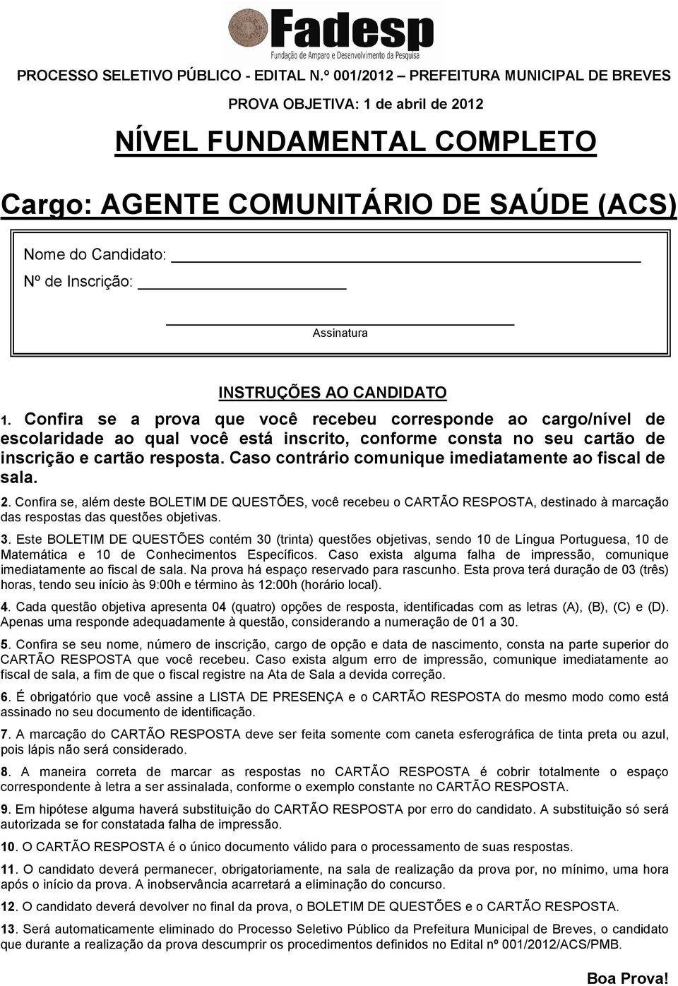 INSTRUÇÕES AO CANDIDATO 1. Confira se a prova que você recebeu corresponde ao cargo/nível de escolaridade ao qual você está inscrito, conforme consta no seu cartão de inscrição e cartão resposta.