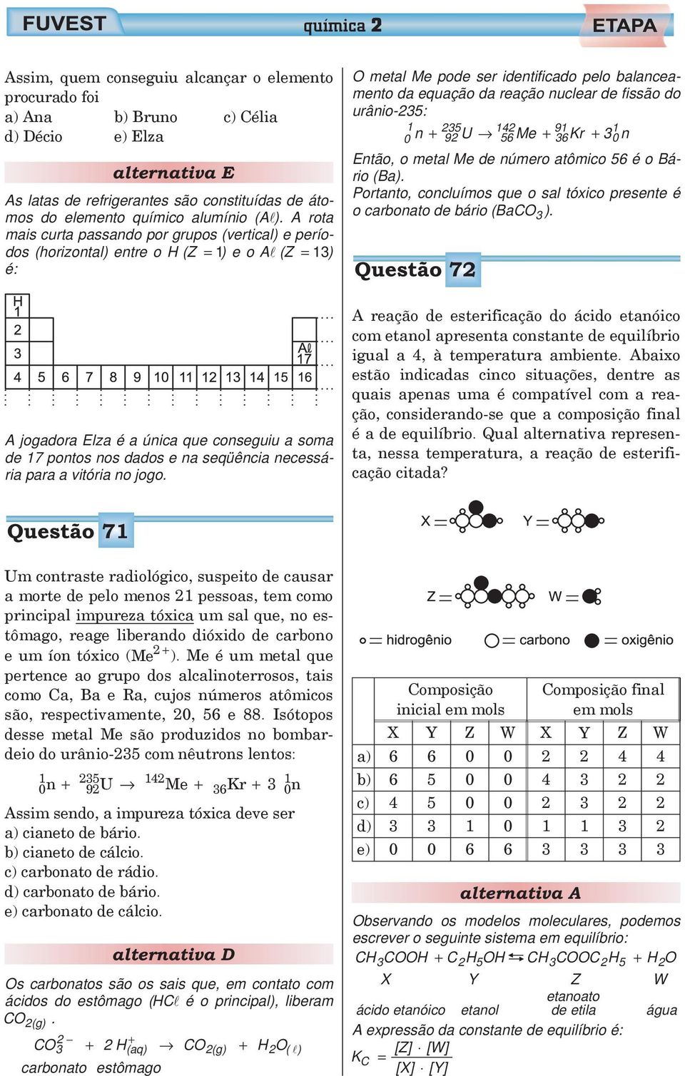 A rota mais curta passando por grupos (vertical) e períodos (horizontal) entre o H (Z = 1) eoa (Z = 13) é: A jogadora Elza é a única que conseguiu a soma de 17 pontos nos dados e na seqüência