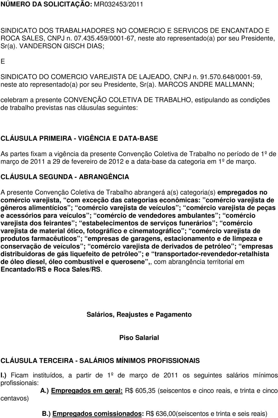 MARCOS ANDRE MALLMANN; celebram a presente CONVENÇÃO COLETIVA DE TRABALHO, estipulando as condições de trabalho previstas nas cláusulas seguintes: CLÁUSULA PRIMEIRA - VIGÊNCIA E DATA-BASE As partes