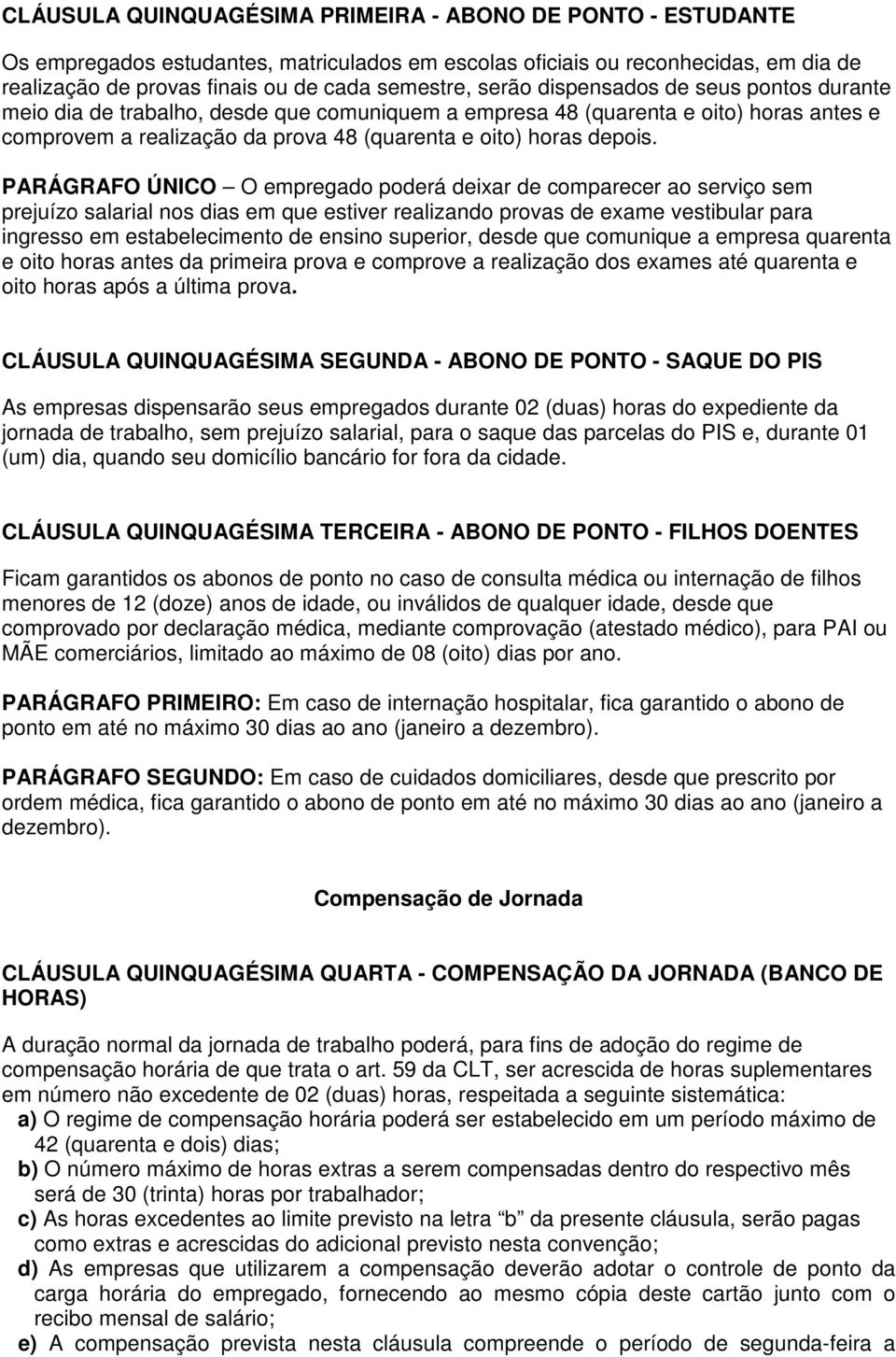 PARÁGRAFO ÚNICO O empregado poderá deixar de comparecer ao serviço sem prejuízo salarial nos dias em que estiver realizando provas de exame vestibular para ingresso em estabelecimento de ensino