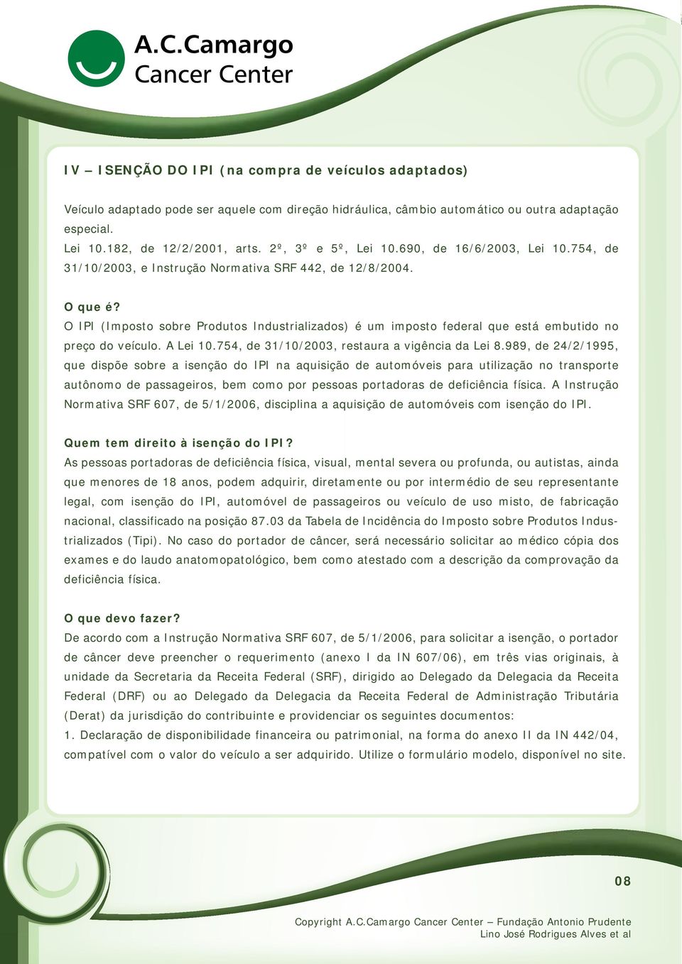 O IPI (Imposto sobre Produtos Industrializados) é um imposto federal que está embutido no preço do veículo. A Lei 10.754, de 31/10/2003, restaura a vigência da Lei 8.