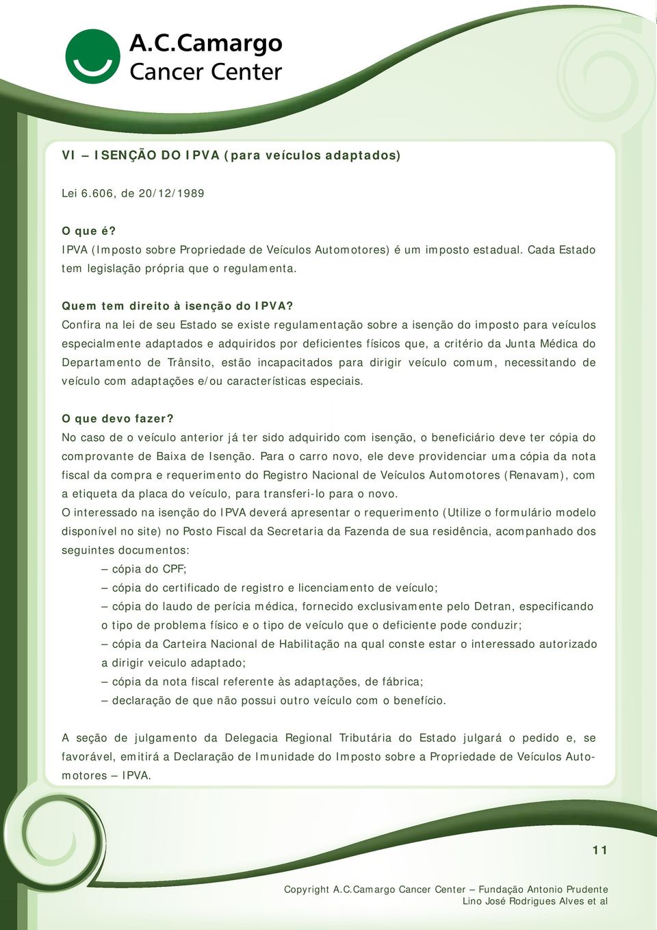 Confira na lei de seu Estado se existe regulamentação sobre a isenção do imposto para veículos especialmente adaptados e adquiridos por deficientes físicos que, a critério da Junta Médica do