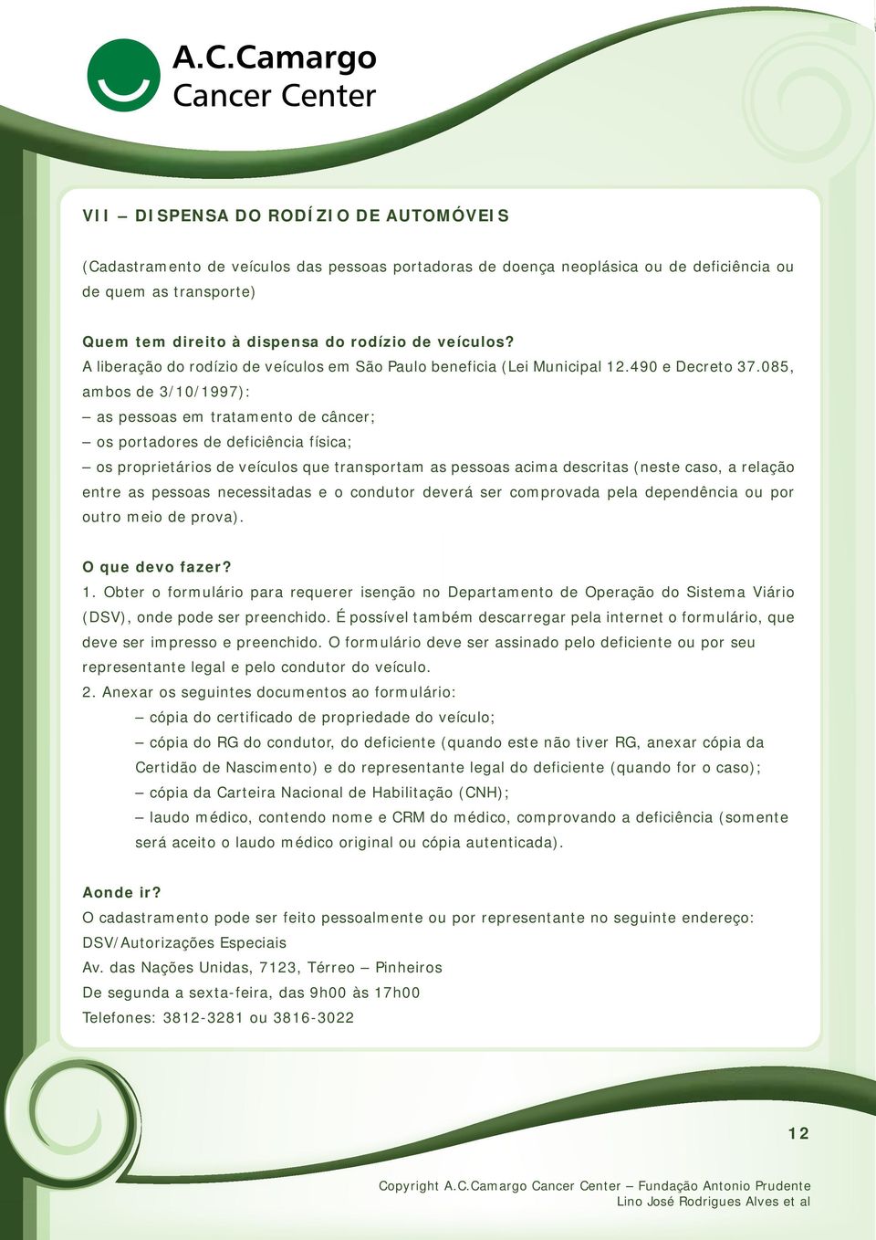 085, ambos de 3/10/1997): as pessoas em tratamento de câncer; os portadores de deficiência física; os proprietários de veículos que transportam as pessoas acima descritas (neste caso, a relação entre