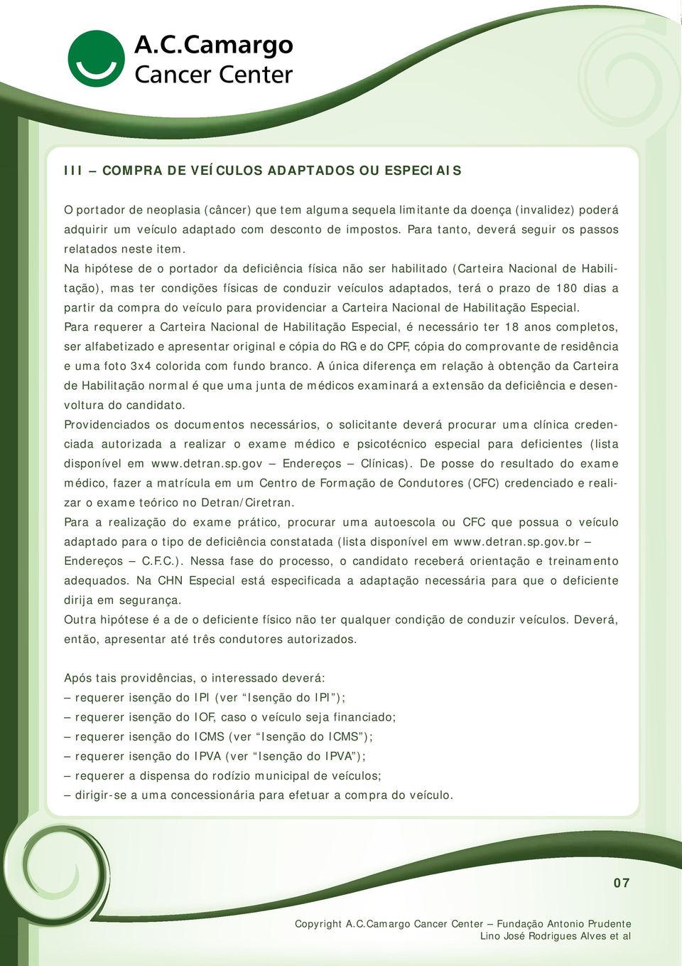 Na hipótese de o portador da deficiência física não ser habilitado (Carteira Nacional de Habilitação), mas ter condições físicas de conduzir veículos adaptados, terá o prazo de 180 dias a partir da