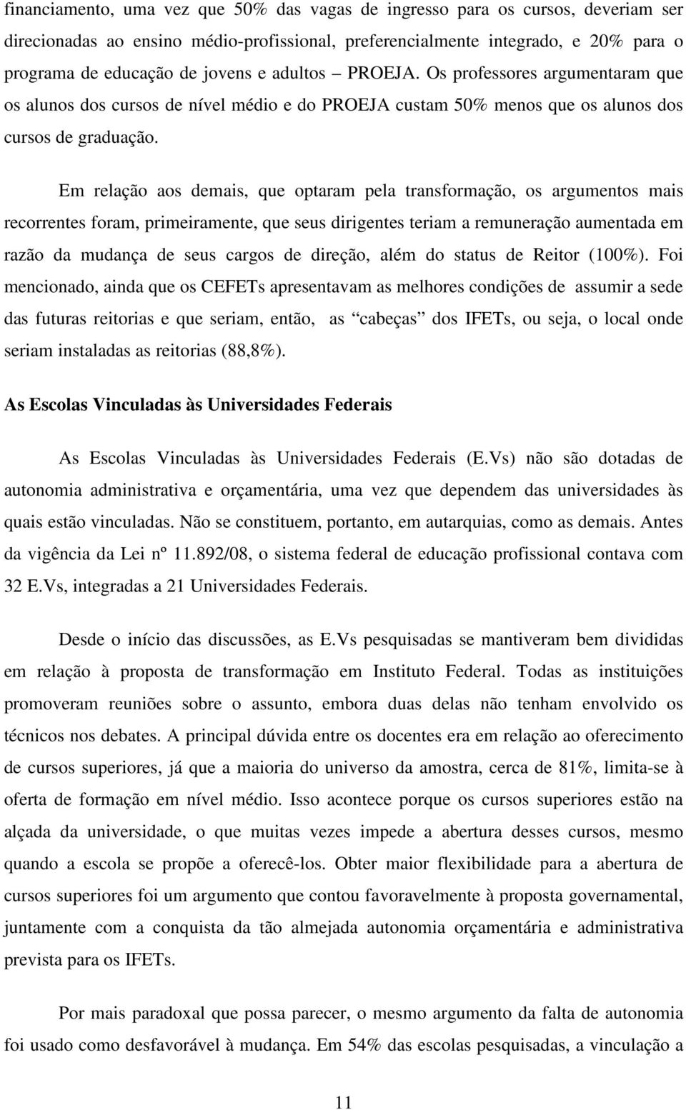 Em relação aos demais, que optaram pela transformação, os argumentos mais recorrentes foram, primeiramente, que seus dirigentes teriam a remuneração aumentada em razão da mudança de seus cargos de