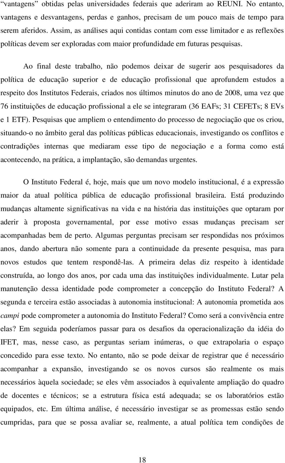 Ao final deste trabalho, não podemos deixar de sugerir aos pesquisadores da política de educação superior e de educação profissional que aprofundem estudos a respeito dos Institutos Federais, criados