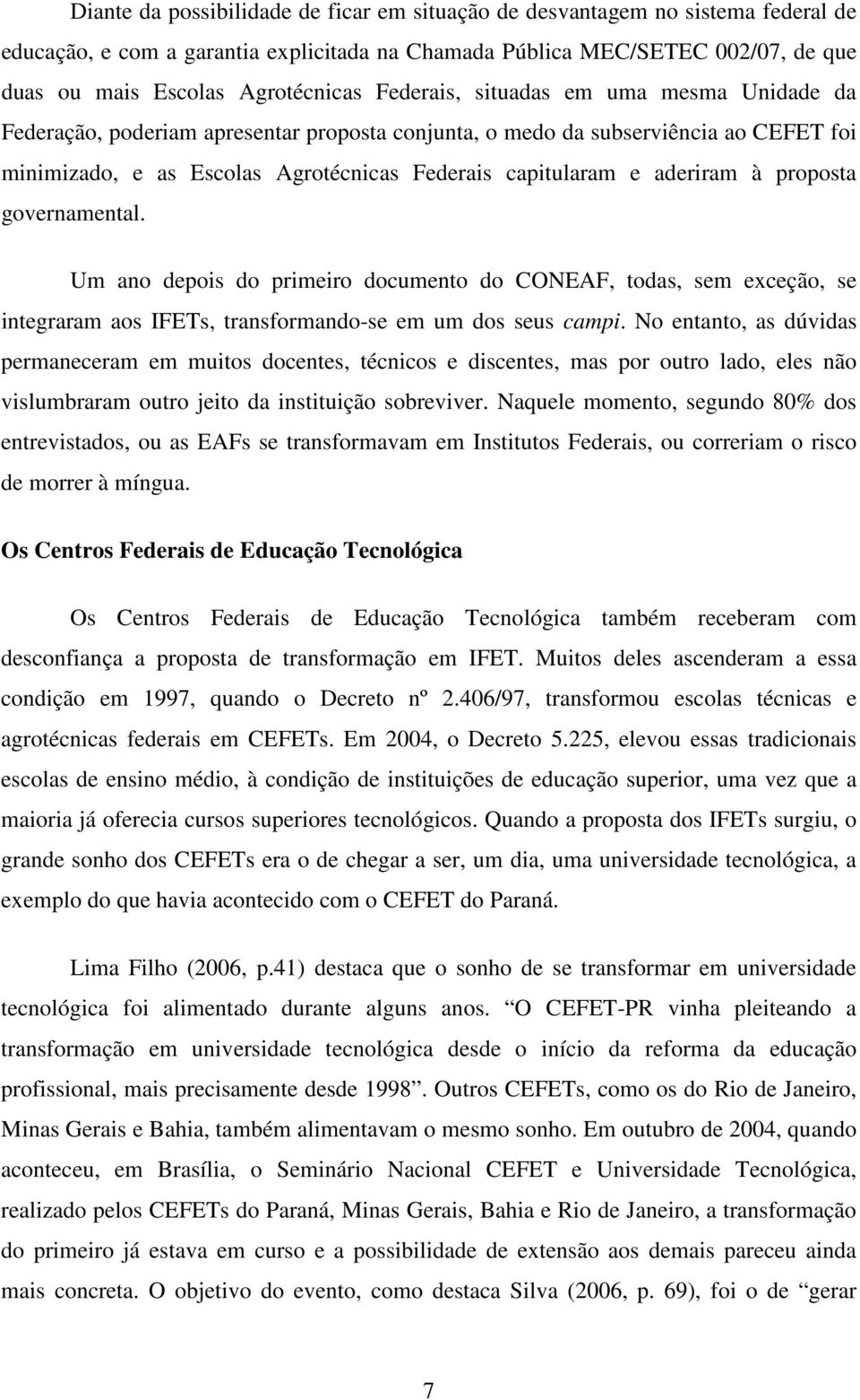 à proposta governamental. Um ano depois do primeiro documento do CONEAF, todas, sem exceção, se integraram aos IFETs, transformando-se em um dos seus campi.