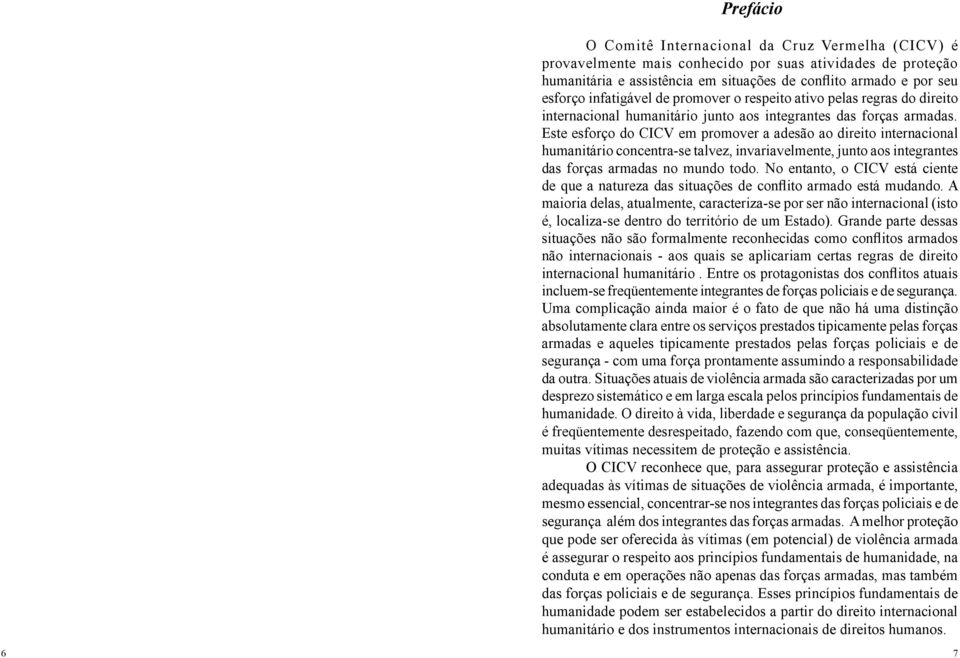 Este esforço do CICV em promover a adesão ao direito internacional humanitário concentra-se talvez, invariavelmente, junto aos integrantes das forças armadas no mundo todo.