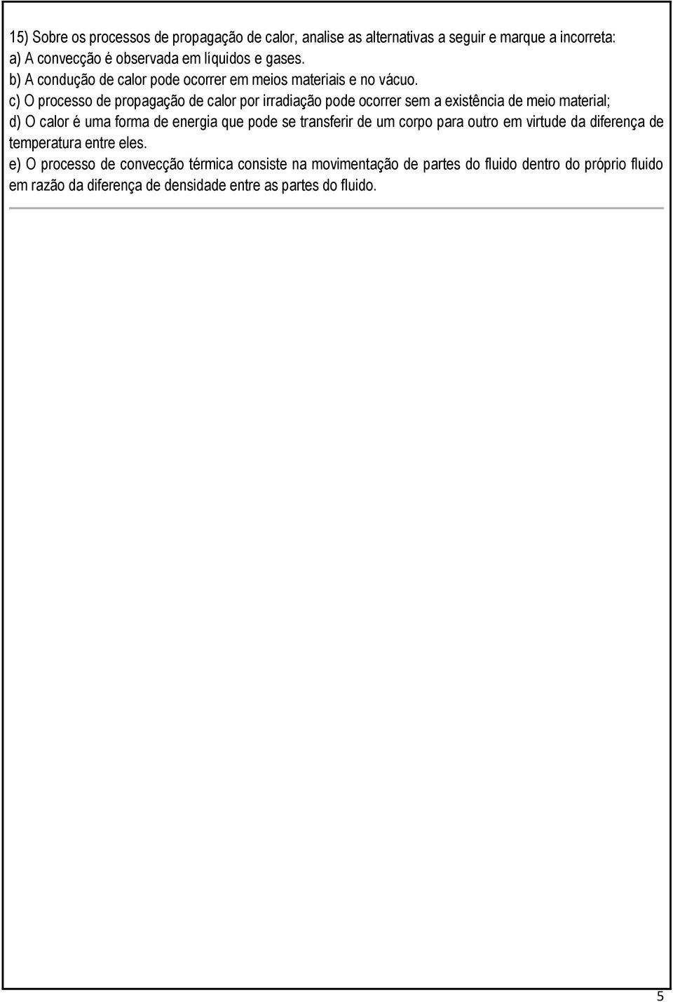 c) O processo de propagação de calor por irradiação pode ocorrer sem a existência de meio material; d) O calor é uma forma de energia que pode se