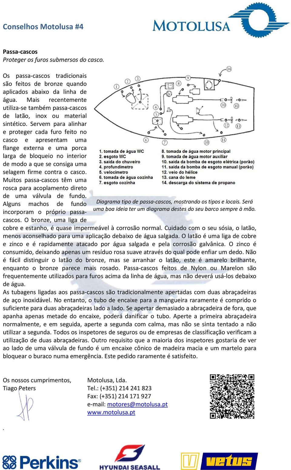 Servem para alinhar e proteger cada furo feito no casco e apresentam uma flange externa e uma porca larga de bloqueio no interior de modo a que se consiga uma selagem firme contra o casco.