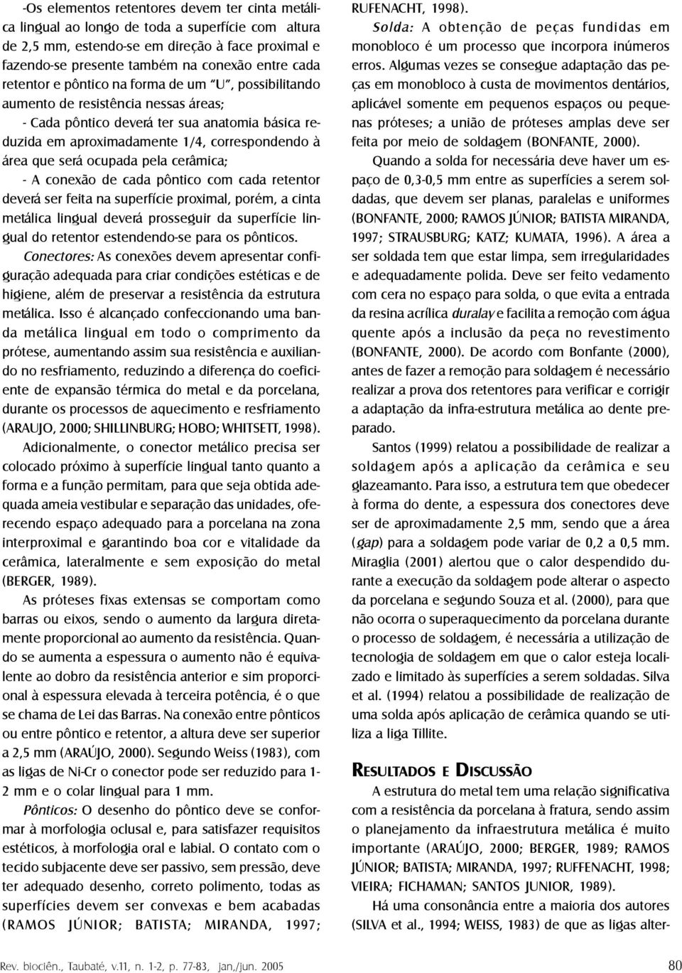 ocupada pela cerâmica; - A conexão de cada pôntico com cada retentor deverá ser feita na superfície proximal, porém, a cinta metálica lingual deverá prosseguir da superfície lingual do retentor