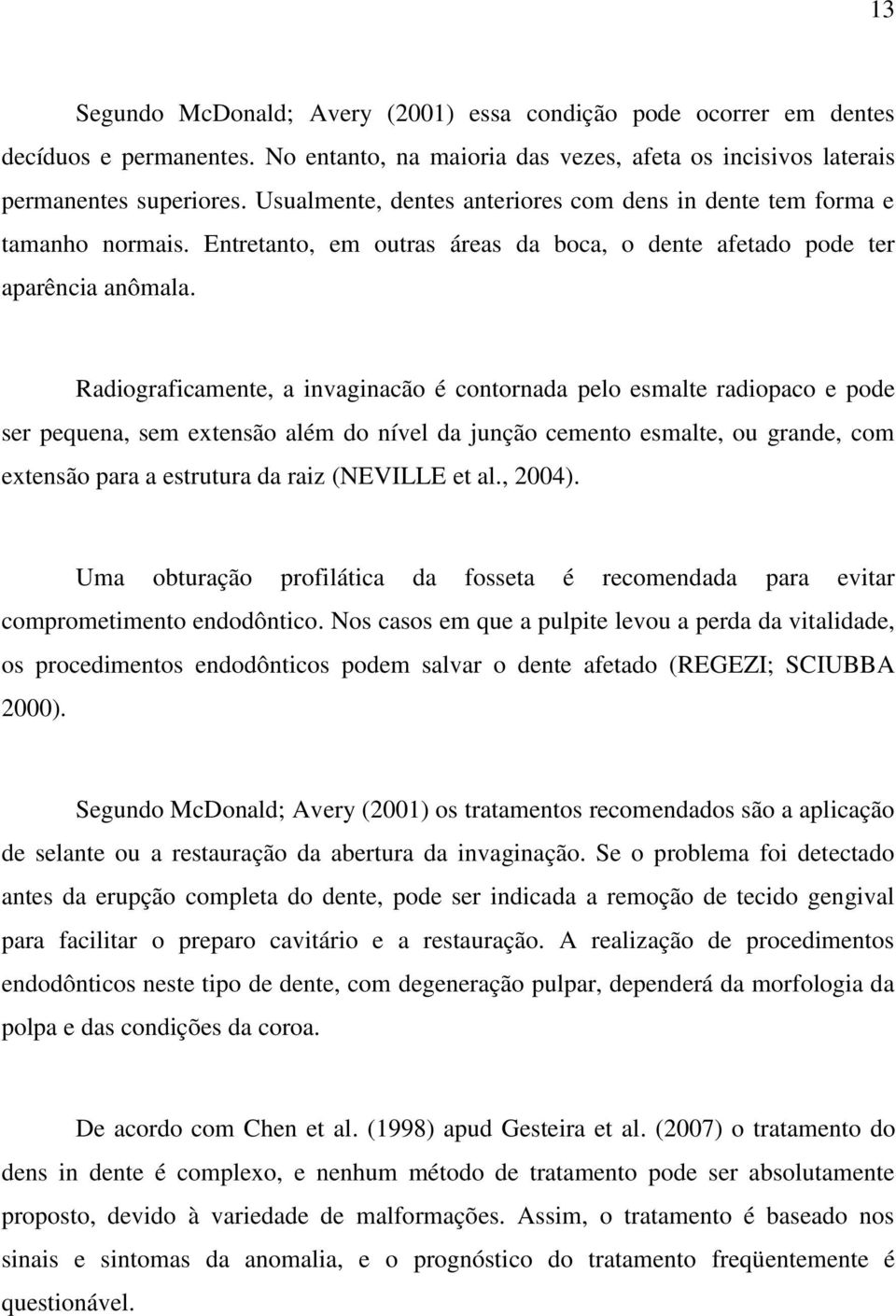 Radiograficamente, a invaginacão é contornada pelo esmalte radiopaco e pode ser pequena, sem extensão além do nível da junção cemento esmalte, ou grande, com extensão para a estrutura da raiz