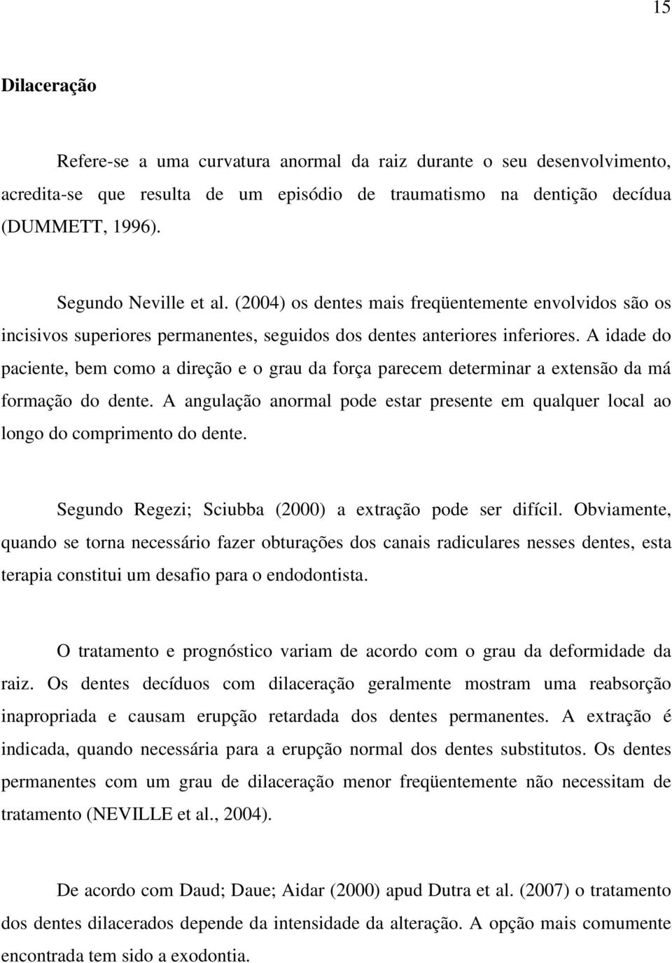 A idade do paciente, bem como a direção e o grau da força parecem determinar a extensão da má formação do dente.