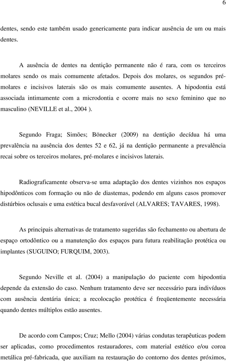 Depois dos molares, os segundos prémolares e incisivos laterais são os mais comumente ausentes.