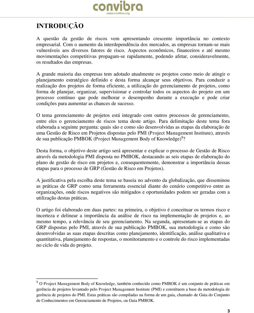 Aspectos econômicos, financeiros e até mesmo movimentações competitivas propagam-se rapidamente, podendo afetar, consideravelmente, os resultados das empresas.