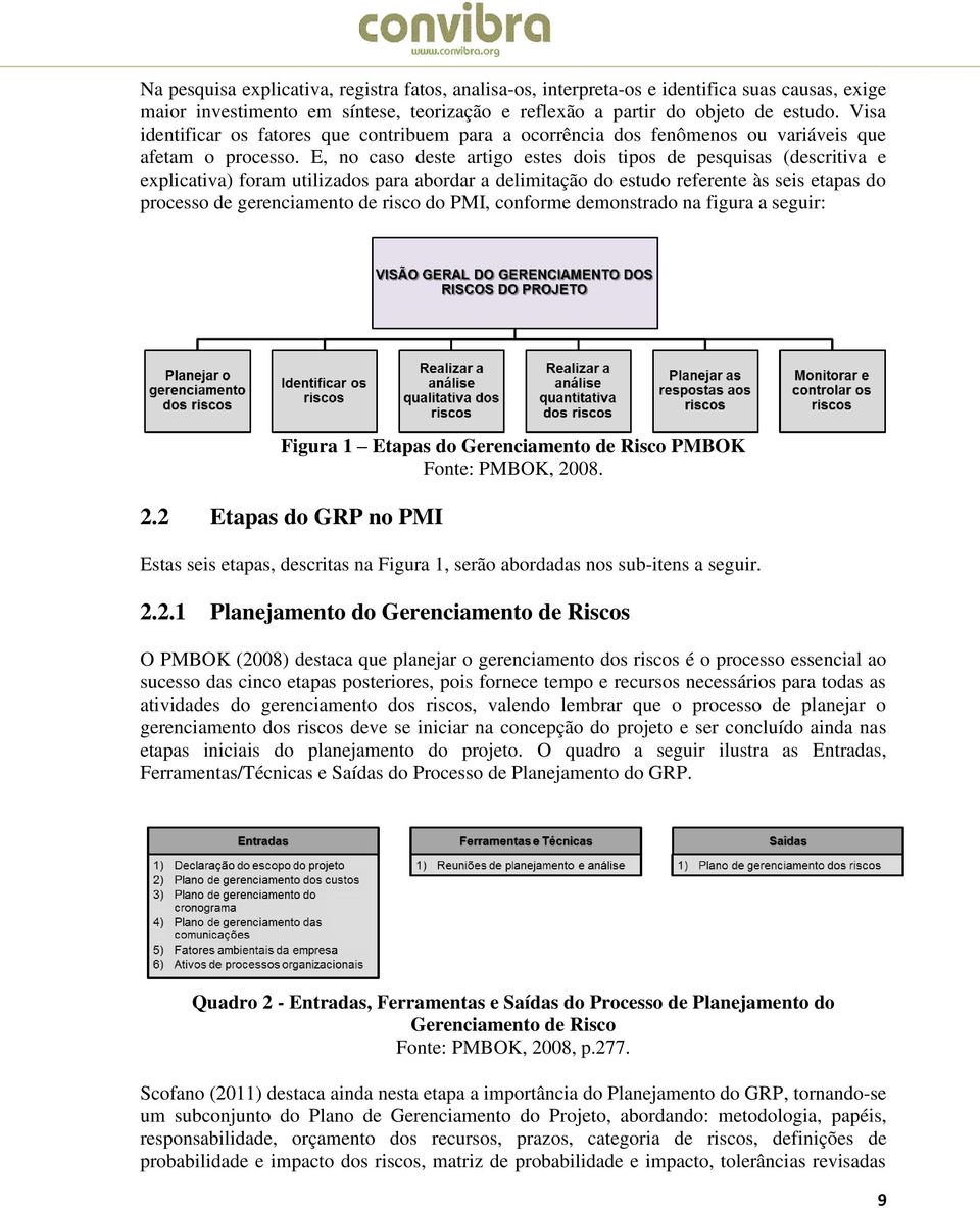 E, no caso deste artigo estes dois tipos de pesquisas (descritiva e explicativa) foram utilizados para abordar a delimitação do estudo referente às seis etapas do processo de gerenciamento de risco