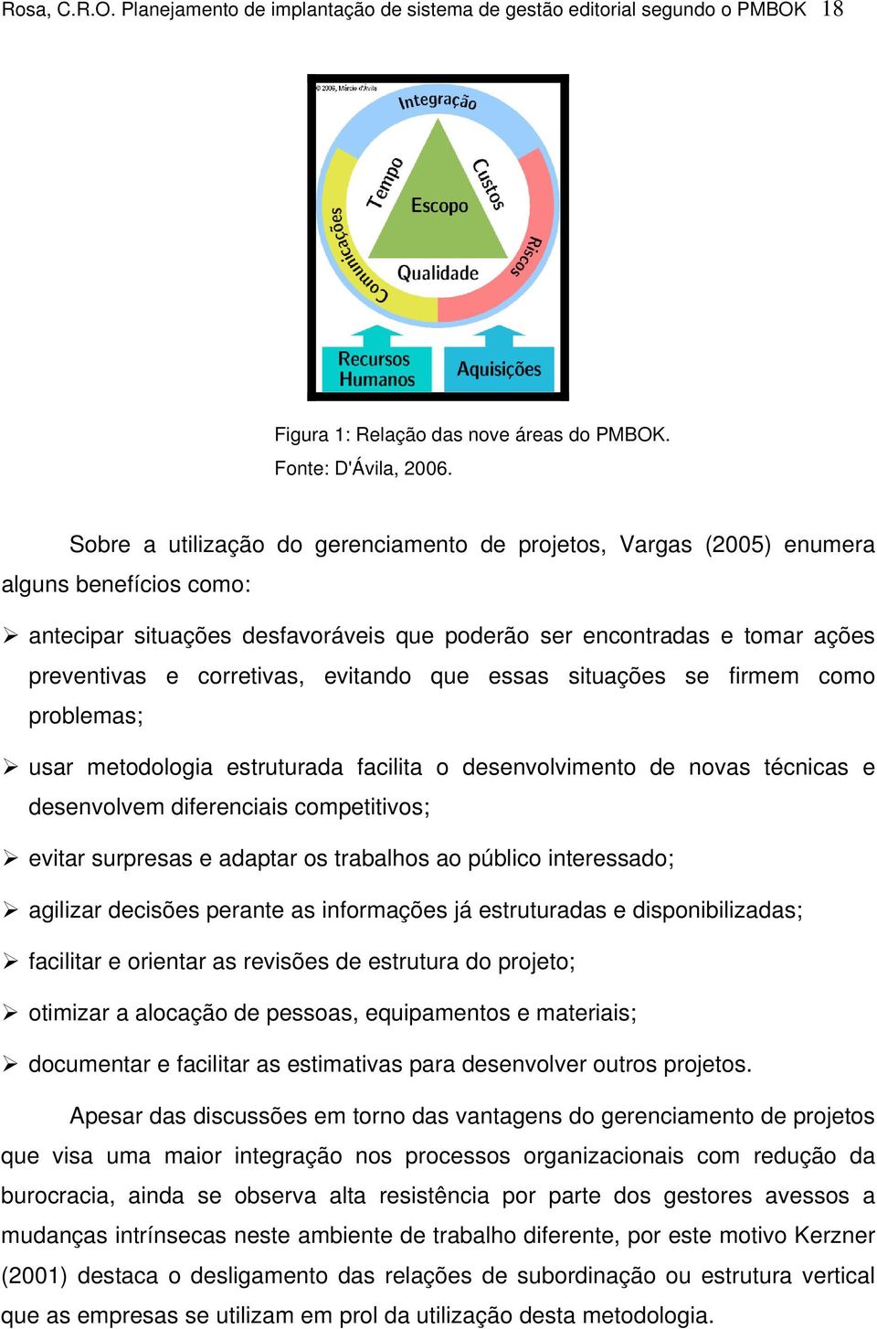 evitando que essas situações se firmem como problemas; usar metodologia estruturada facilita o desenvolvimento de novas técnicas e desenvolvem diferenciais competitivos; evitar surpresas e adaptar os