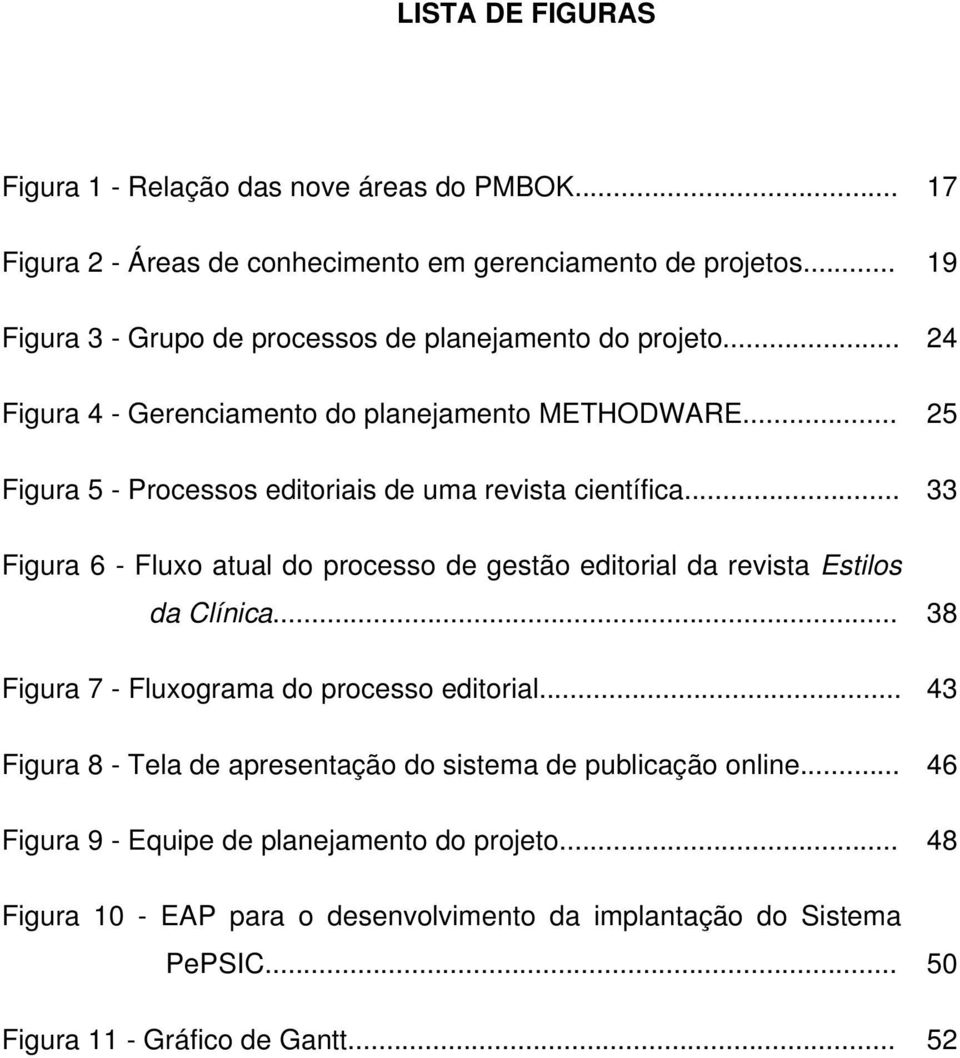 .. 25 Figura 5 - Processos editoriais de uma revista científica... 33 Figura 6 - Fluxo atual do processo de gestão editorial da revista Estilos da Clínica.