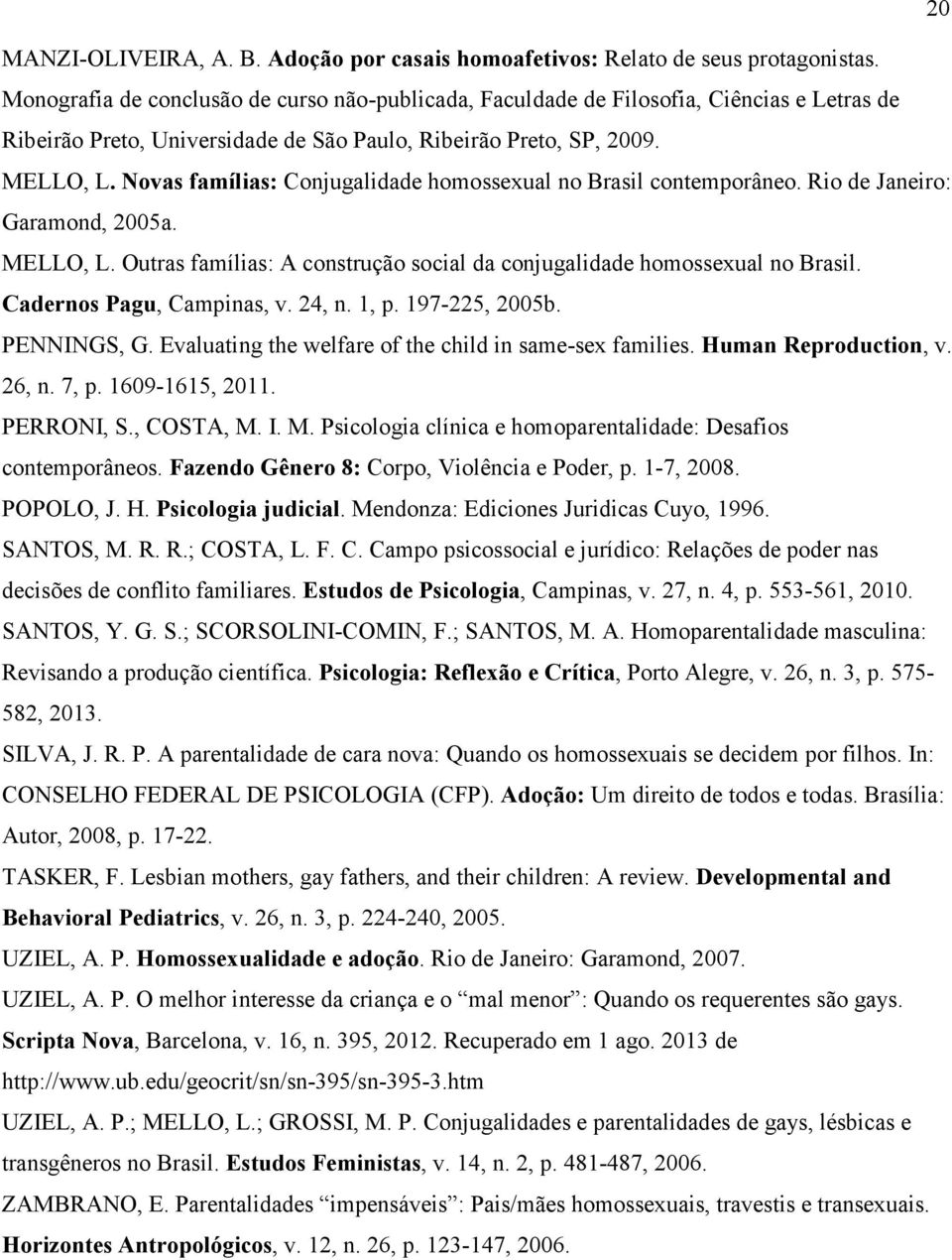Novas famílias: Conjugalidade homossexual no Brasil contemporâneo. Rio de Janeiro: Garamond, 2005a. MELLO, L. Outras famílias: A construção social da conjugalidade homossexual no Brasil.