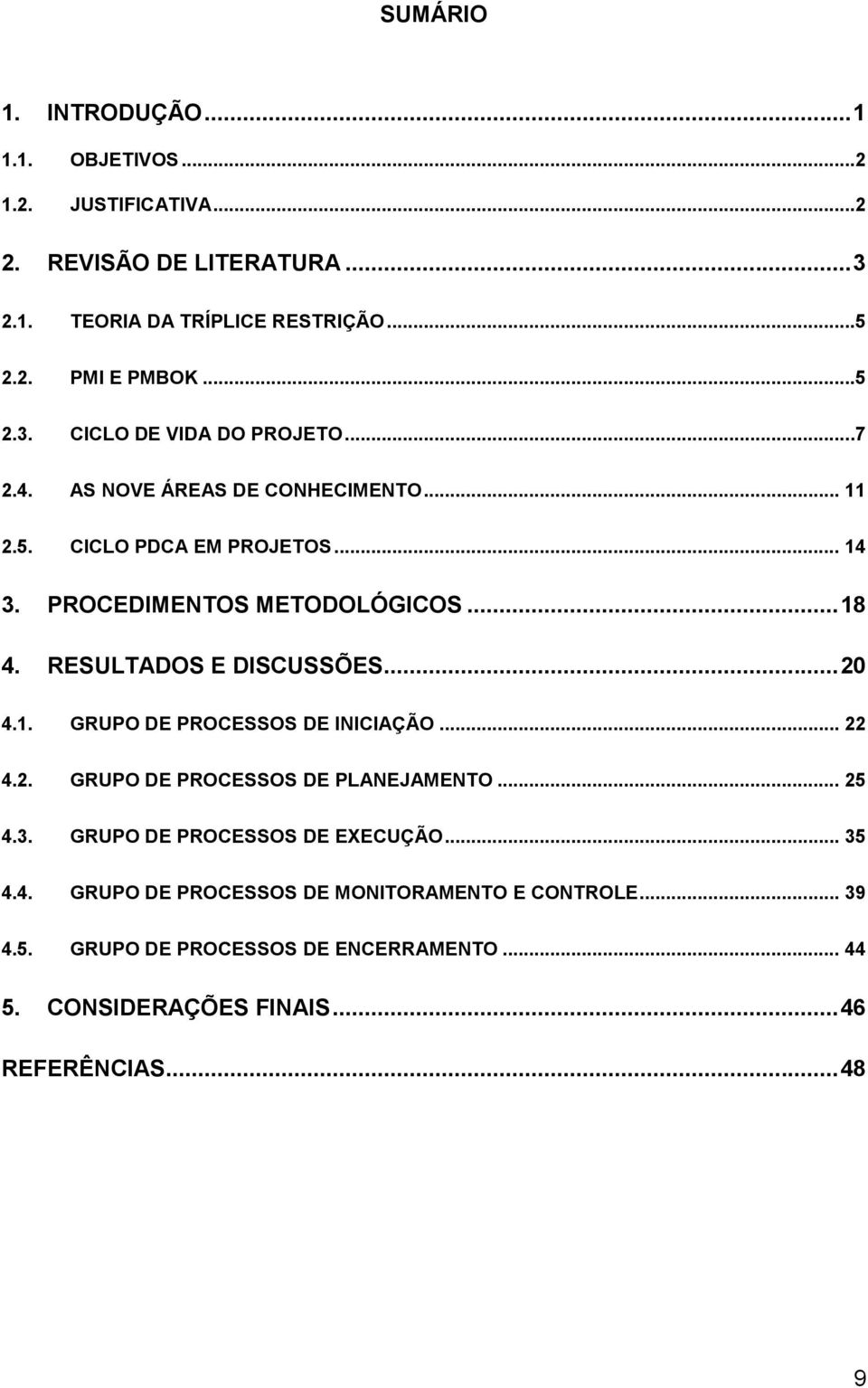 RESULTADOS E DISCUSSÕES... 20 4.1. GRUPO DE PROCESSOS DE INICIAÇÃO... 22 4.2. GRUPO DE PROCESSOS DE PLANEJAMENTO... 25 4.3. GRUPO DE PROCESSOS DE EXECUÇÃO.