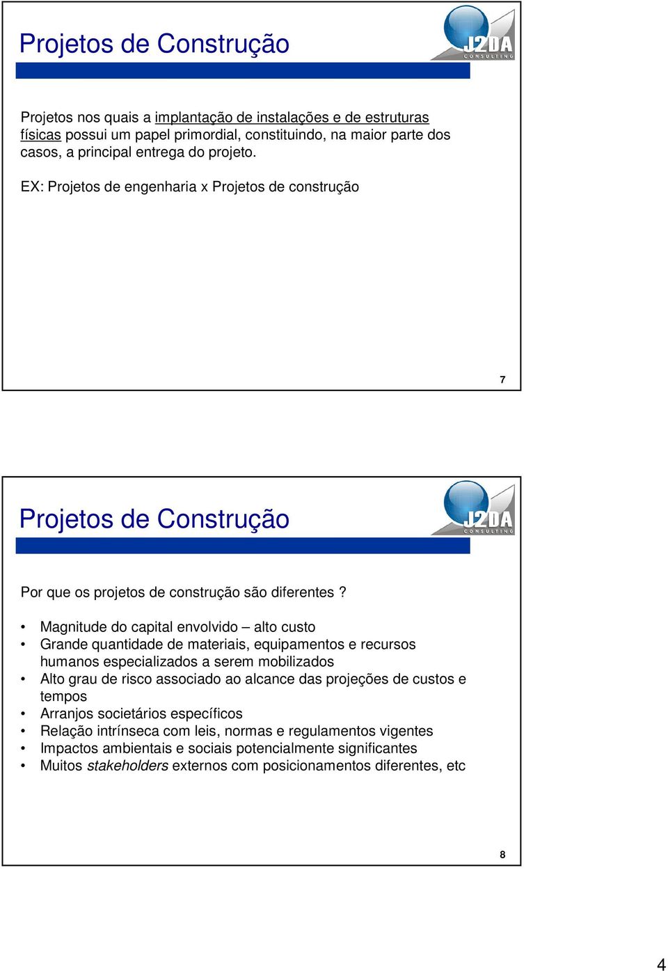 Magnitude do capital envolvido alto custo Grande quantidade de materiais, equipamentos e recursos humanos especializados a serem mobilizados Alto grau de risco associado ao alcance das