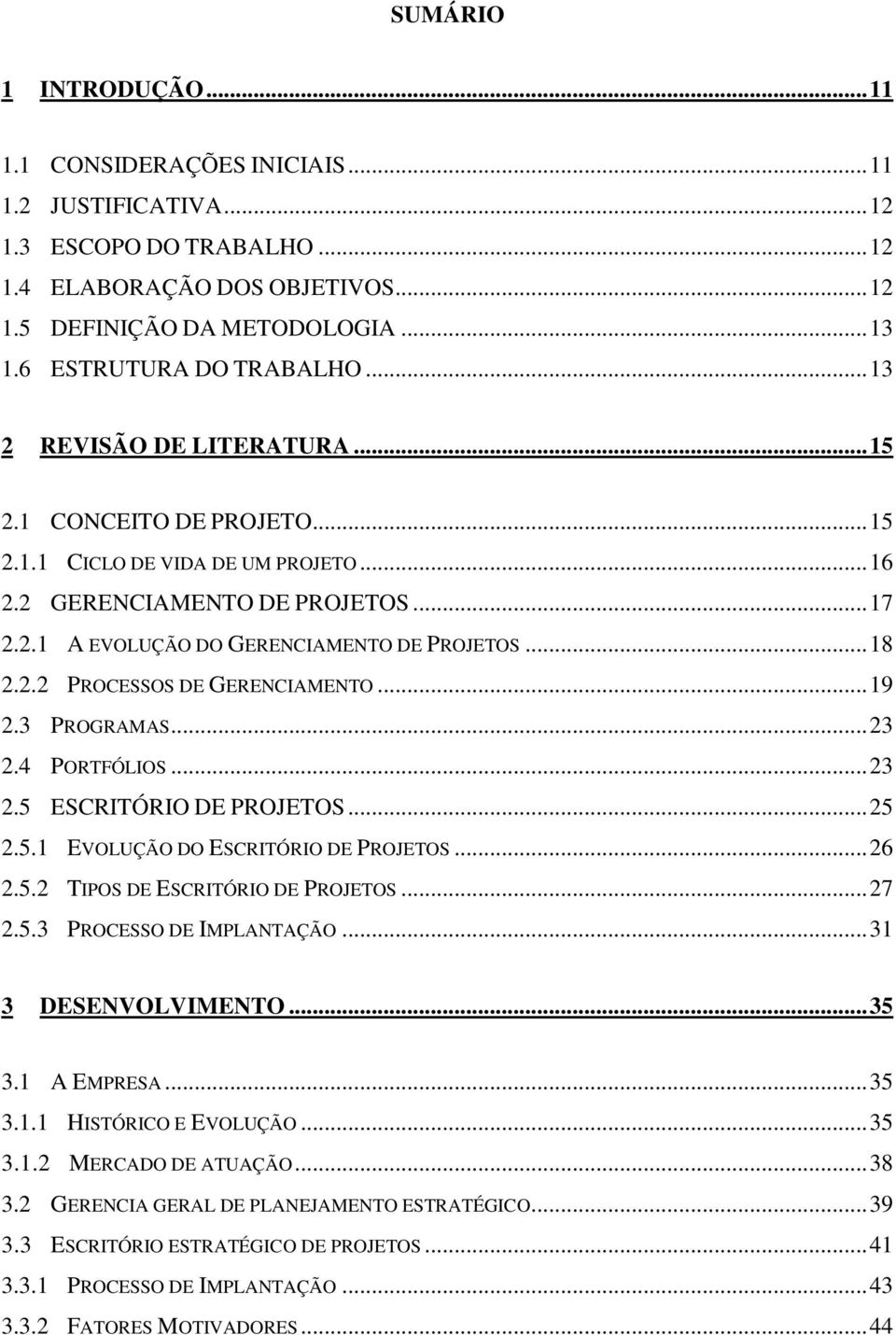 .. 18 2.2.2 PROCESSOS DE GERENCIAMENTO... 19 2.3 PROGRAMAS... 23 2.4 PORTFÓLIOS... 23 2.5 ESCRITÓRIO DE PROJETOS... 25 2.5.1 EVOLUÇÃO DO ESCRITÓRIO DE PROJETOS... 26 2.5.2 TIPOS DE ESCRITÓRIO DE PROJETOS.