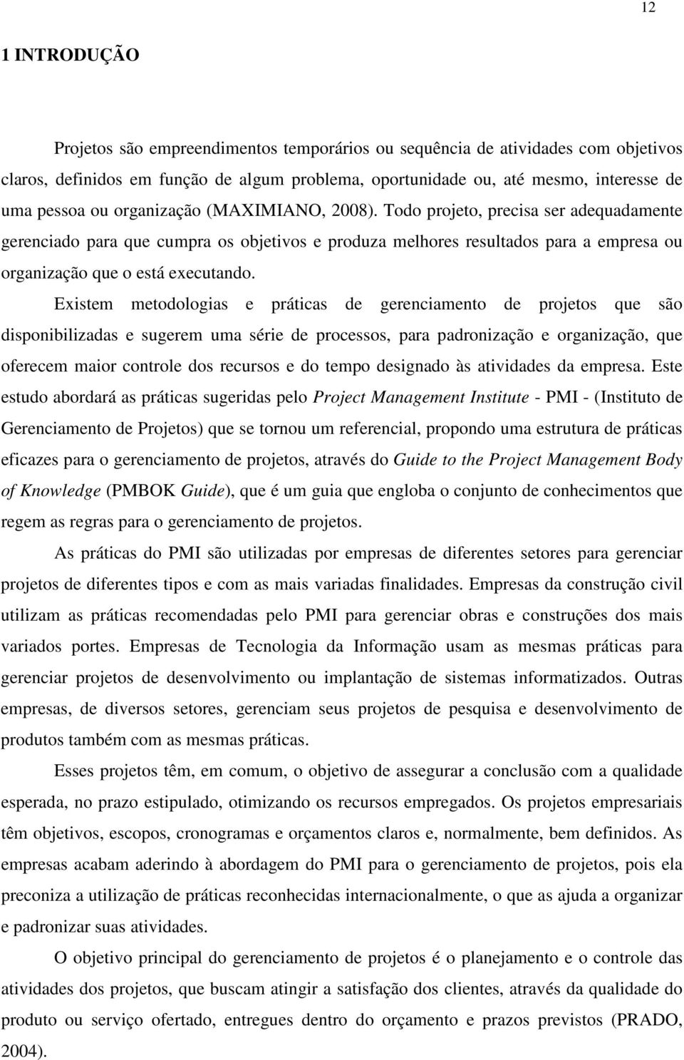 Existem metodologias e práticas de gerenciamento de projetos que são disponibilizadas e sugerem uma série de processos, para padronização e organização, que oferecem maior controle dos recursos e do