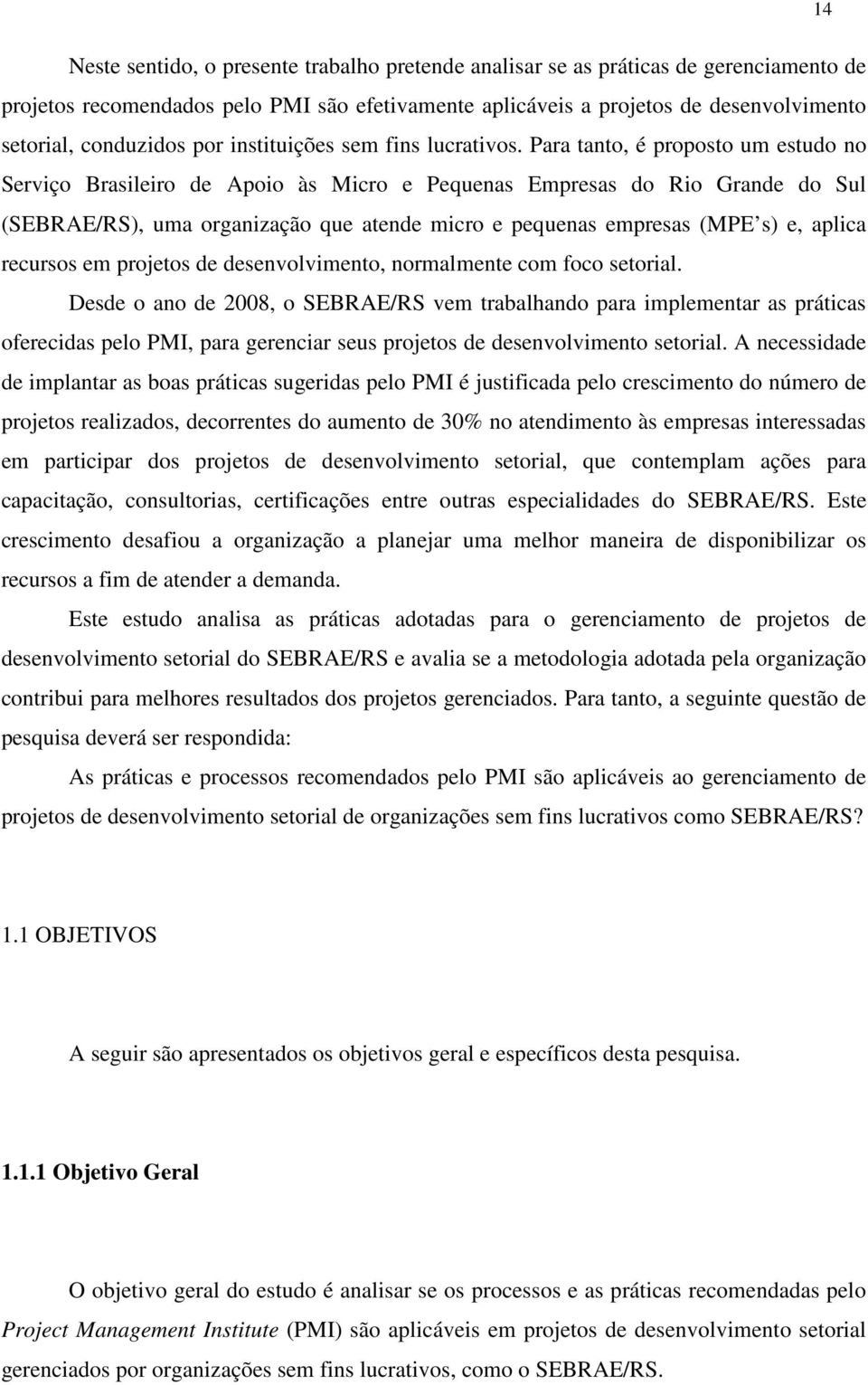 Para tanto, é proposto um estudo no Serviço Brasileiro de Apoio às Micro e Pequenas Empresas do Rio Grande do Sul (SEBRAE/RS), uma organização que atende micro e pequenas empresas (MPE s) e, aplica