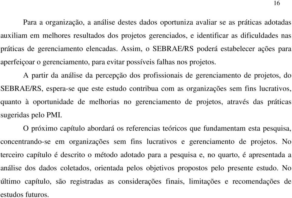 A partir da análise da percepção dos profissionais de gerenciamento de projetos, do SEBRAE/RS, espera-se que este estudo contribua com as organizações sem fins lucrativos, quanto à oportunidade de