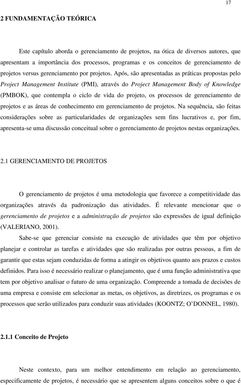 Após, são apresentadas as práticas propostas pelo Project Management Institute (PMI), através do Project Management Body of Knowledge (PMBOK), que contempla o ciclo de vida do projeto, os processos